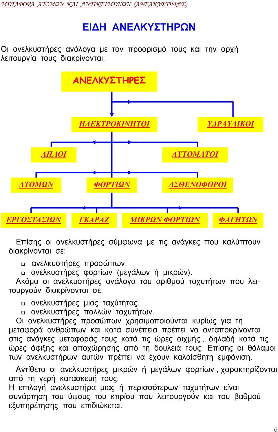 Ακόµα οι ανελκυστήρες ανάλογα του αριθµού ταχυτήτων που λειτουργούν διακρίνονται σε: ανελκυστήρες µιας ταχύτητας. ανελκυστήρες πολλών ταχυτήτων.