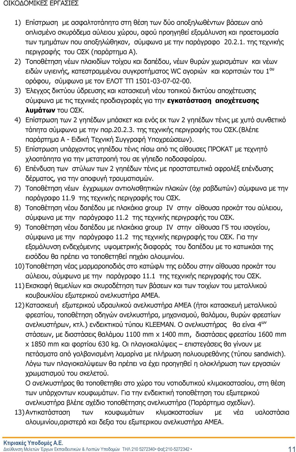 2) Τοποθέτηση νέων πλακιδίων τοίχου και δαπέδου, νέων θυρών χωρισμάτων και νέων ειδών υγιεινής, κατεστραμμένου συγκροτήματος WC αγοριών και κοριτσιών του 1 ου ορόφου, σύμφωνα με τον ΕΛΟΤ ΤΠ