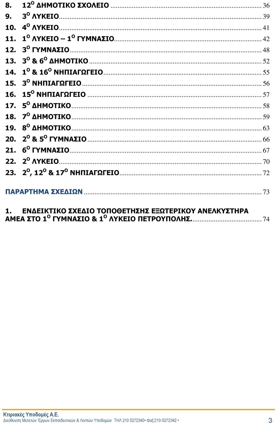 2 Ο & 5 Ο ΓΥΜΝΑΣΙΟ... 66 21. 6 Ο ΓΥΜΝΑΣΙΟ... 67 22. 2 Ο ΛΥΚΕΙΟ... 70 23. 2 Ο, 12 Ο & 17 Ο ΝΗΠΙΑΓΩΓΕΙΟ... 72 ΠΑΡΑΡΤΗΜΑ ΣΧΕΔΙΩΝ... 73 1.