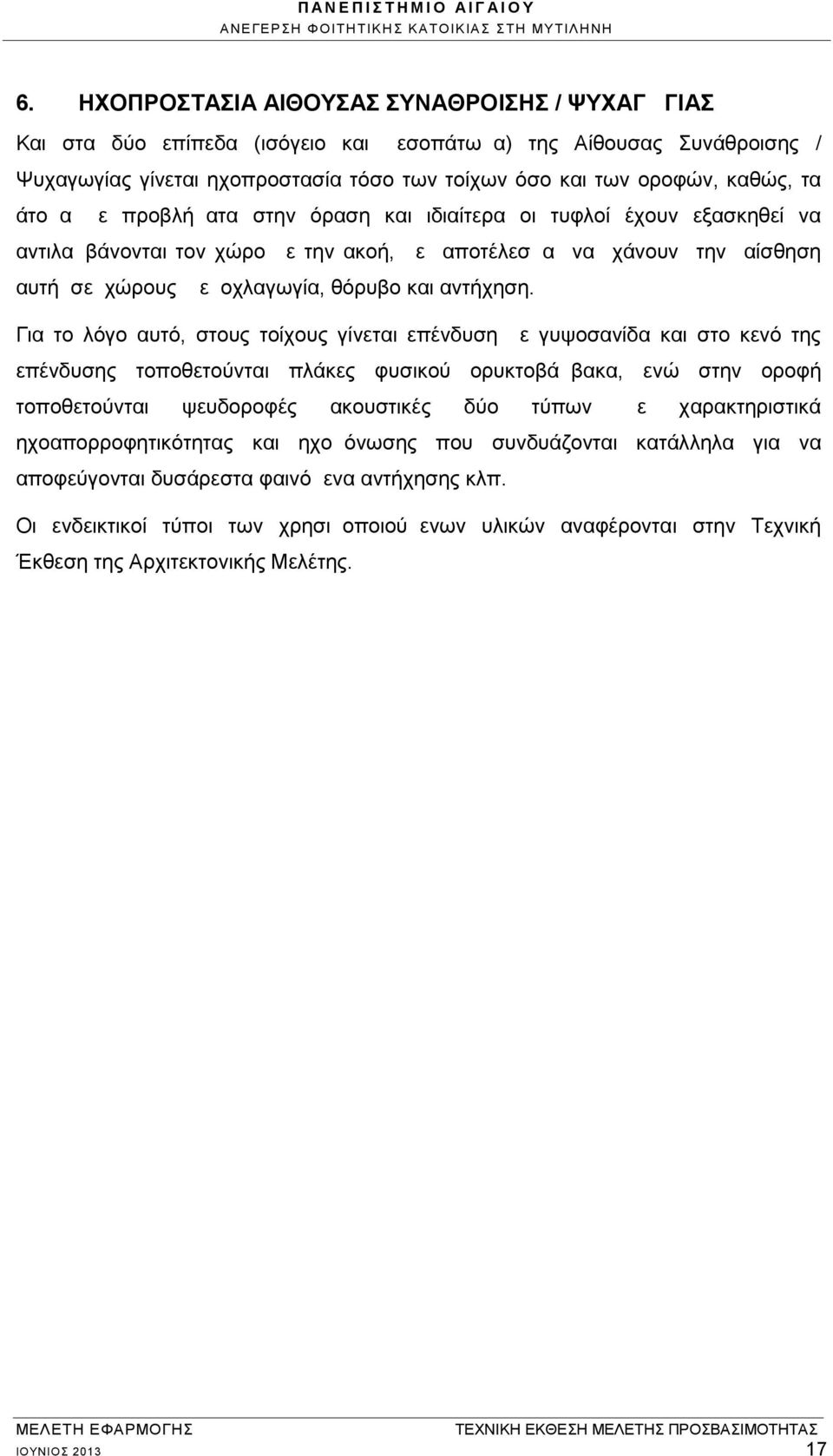 Για το λόγο αυτό, στους τοίχους γίνεται επένδυση με γυψοσανίδα και στο κενό της επένδυσης τοποθετούνται πλάκες φυσικού ορυκτοβάμβακα, ενώ στην οροφή τοποθετούνται ψευδοροφές ακουστικές δύο τύπων με