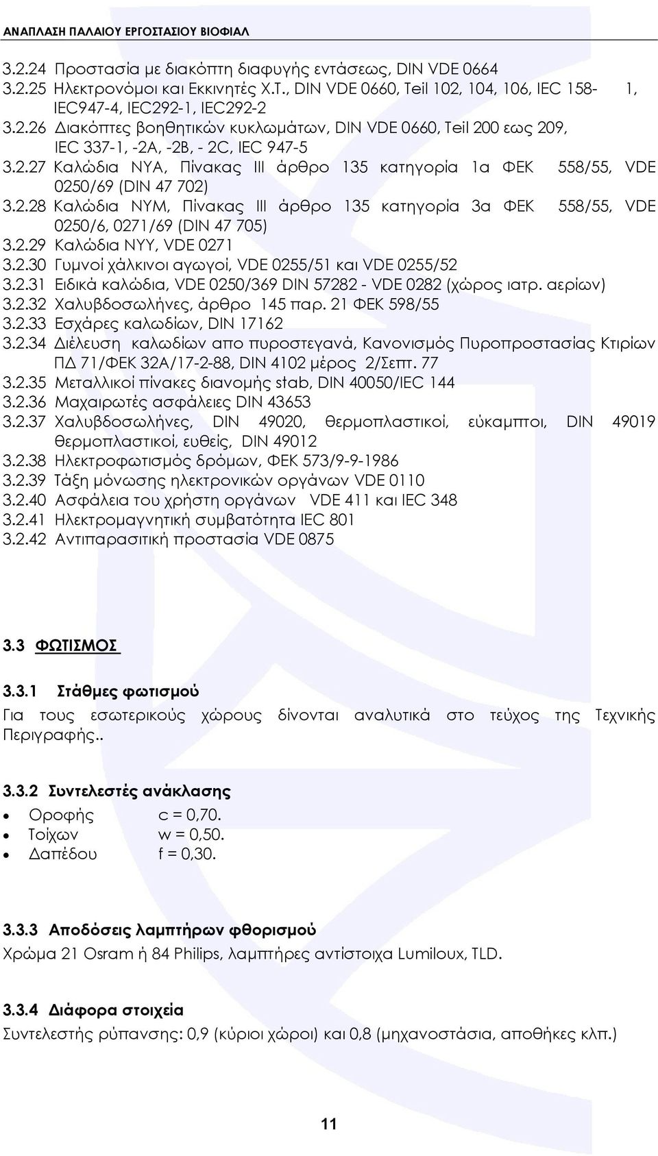 2.30 Γυμνοί χάλκινοι αγωγοί, VDE 0255/51 και VDE 0255/52 3.2.31 Ειδικά καλώδια, VDE 0250/369 DIN 57282 - VDE 0282 (χώρος ιατρ. αερίων) 3.2.32 Χαλυβδοσωλήνες, άρθρο 145 παρ. 21 ΦΕΚ 598/55 3.2.33 Εσχάρες καλωδίων, DIN 17162 3.