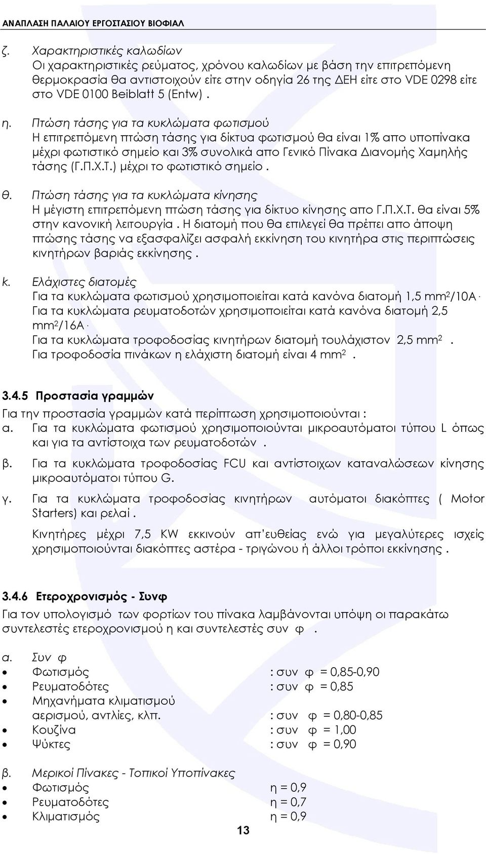 Πτώση τάσης για τα κυκλώματα φωτισμού Η επιτρεπόμενη πτώση τάσης για δίκτυα φωτισμού θα είναι 1% απο υποπίνακα μέχρι φωτιστικό σημείο και 3% συνολικά απο Γενικό Πίνακα Διανομής Χαμηλής τάσης (Γ.Π.Χ.Τ.