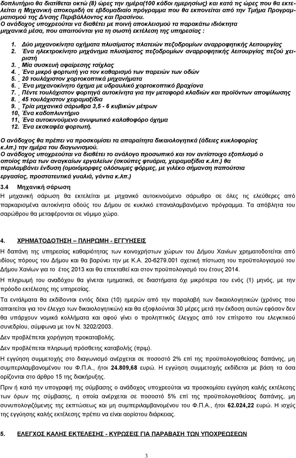 Δύο μηχανοκίνητα οχήματα πλυσίματος πλατειών πεζοδρομίων αναρροφητικής λειτουργίας 2. Ένα ηλεκτροκίνητο μηχάνημα πλυσίματος πεζοδρομίων αναρροφητικής λειτουργίας πεζού χειριστή 3.