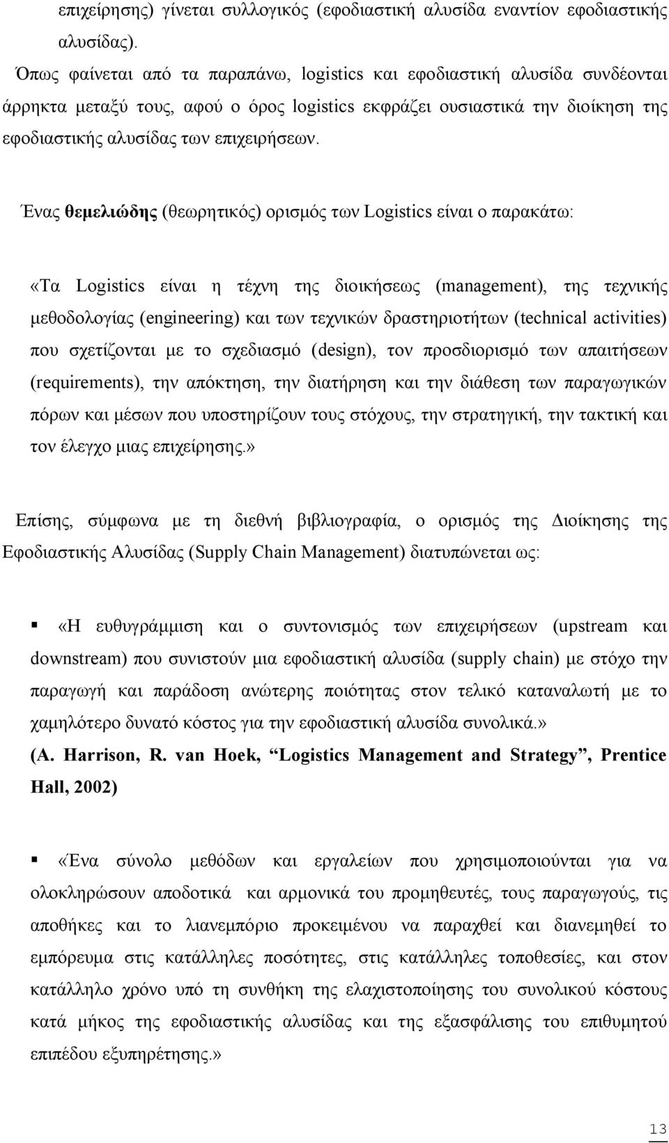 Ένας θεμελιώδης (θεωρητικός) ορισμός των Logistics είναι ο παρακάτω: «Τα Logistics είναι η τέχνη της διοικήσεως (management), της τεχνικής μεθοδολογίας (engineering) και των τεχνικών δραστηριοτήτων