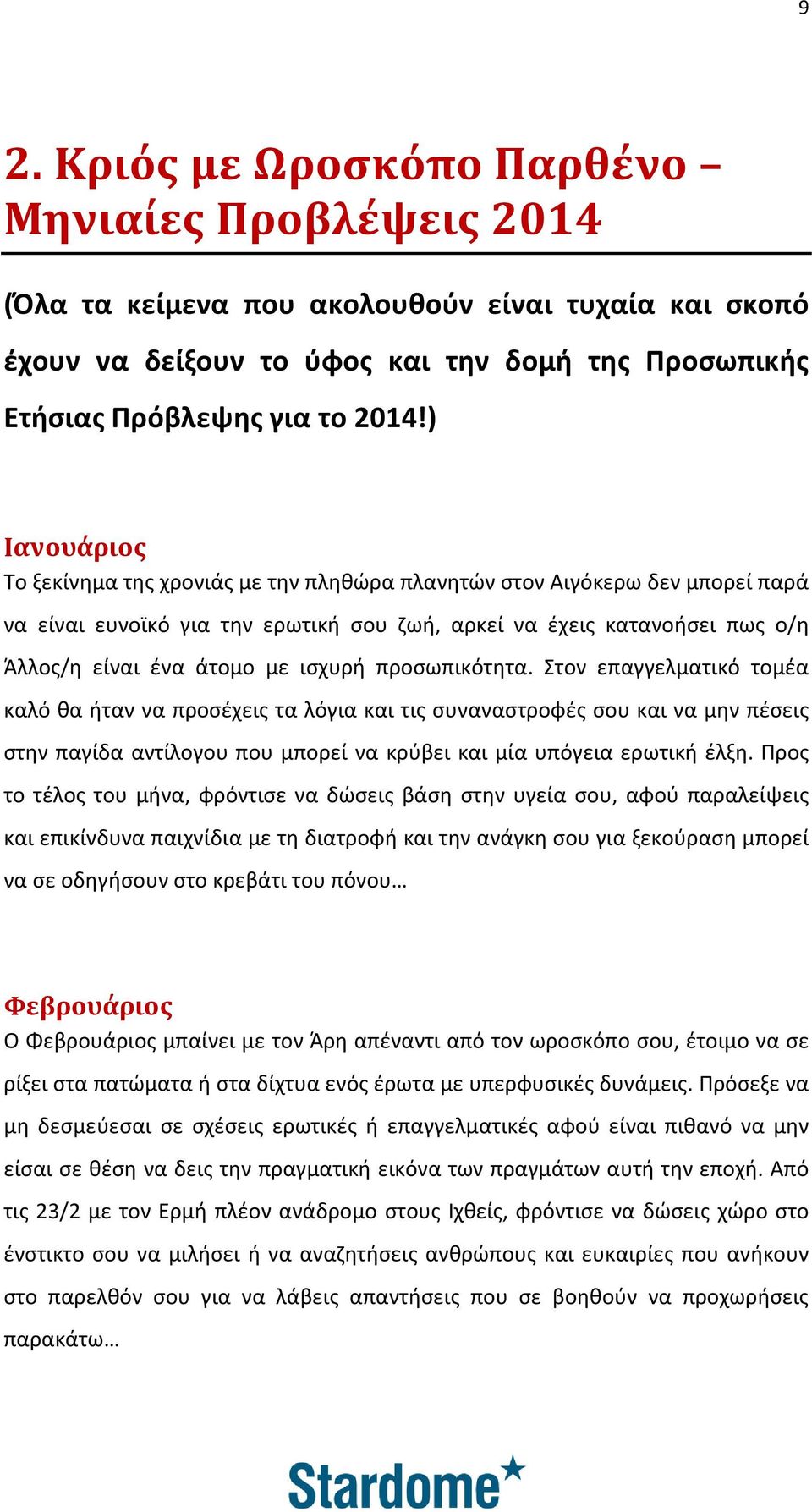 ισχυρή προσωπικότητα. Στον επαγγελματικό τομέα καλό θα ήταν να προσέχεις τα λόγια και τις συναναστροφές σου και να μην πέσεις στην παγίδα αντίλογου που μπορεί να κρύβει και μία υπόγεια ερωτική έλξη.