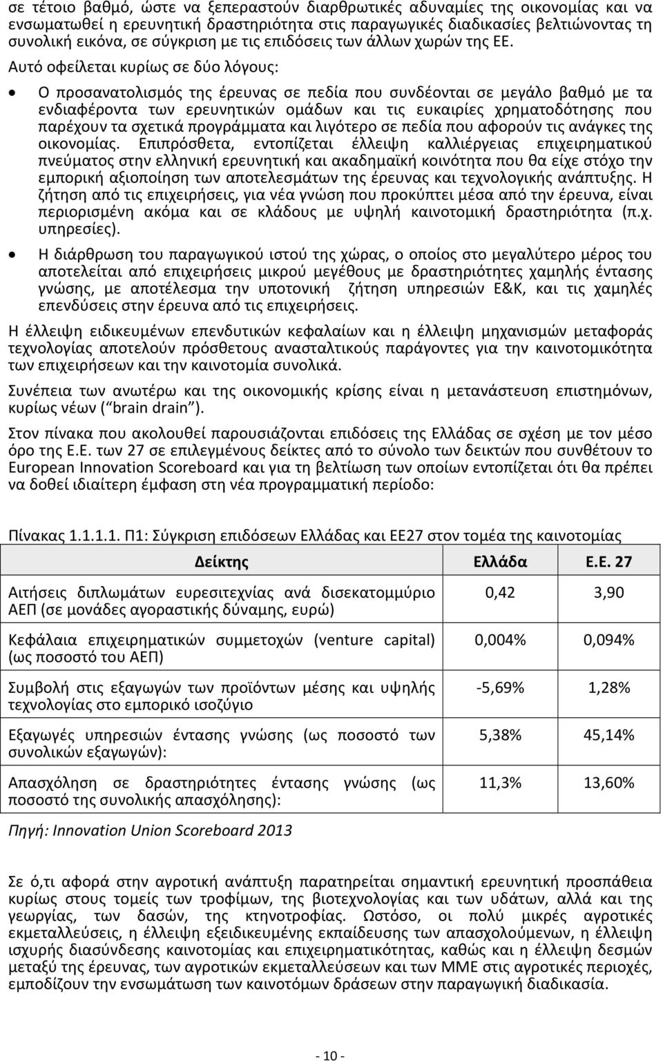 Αυτό οφείλεται κυρίως σε δύο λόγους: Ο προσανατολισμός της έρευνας σε πεδία που συνδέονται σε μεγάλο βαθμό με τα ενδιαφέροντα των ερευνητικών ομάδων και τις ευκαιρίες χρηματοδότησης που παρέχουν τα