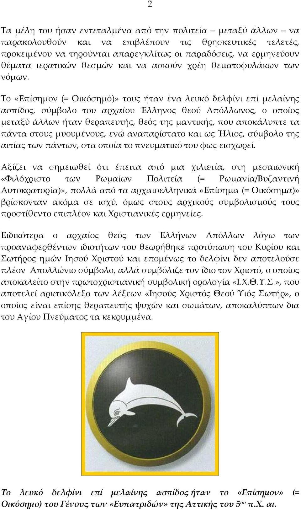 Το «Επίσημον (= Οικόσημό)» τους ήταν ένα λευκό δελφίνι επί μελαίνης ασπίδος, σύμβολο του αρχαίου Έλληνος θεού Απόλλωνος, ο οποίος μεταξύ άλλων ήταν θεραπευτής, θεός της μαντικής, που αποκάλυπτε τα