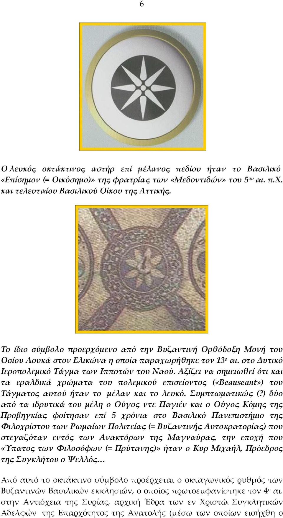 Αξίζει να σημειωθεί ότι και τα εραλδικά χρώματα του πολεμικού επισείοντος («Beauseant») του Τάγματος αυτού ήταν το μέλαν και το λευκό. Συμπτωματικώς (?