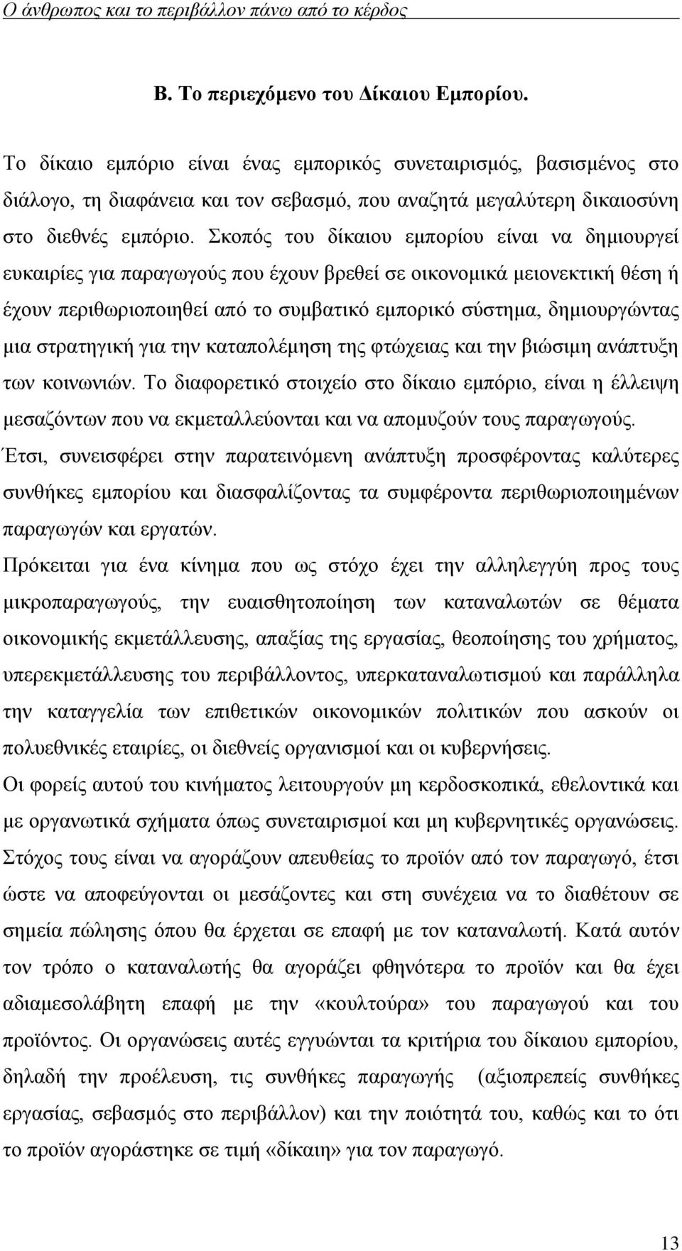 Σκοπός του δίκαιου εμπορίου είναι να δημιουργεί ευκαιρίες για παραγωγούς που έχουν βρεθεί σε οικονομικά μειονεκτική θέση ή έχουν περιθωριοποιηθεί από το συμβατικό εμπορικό σύστημα, δημιουργώντας μια