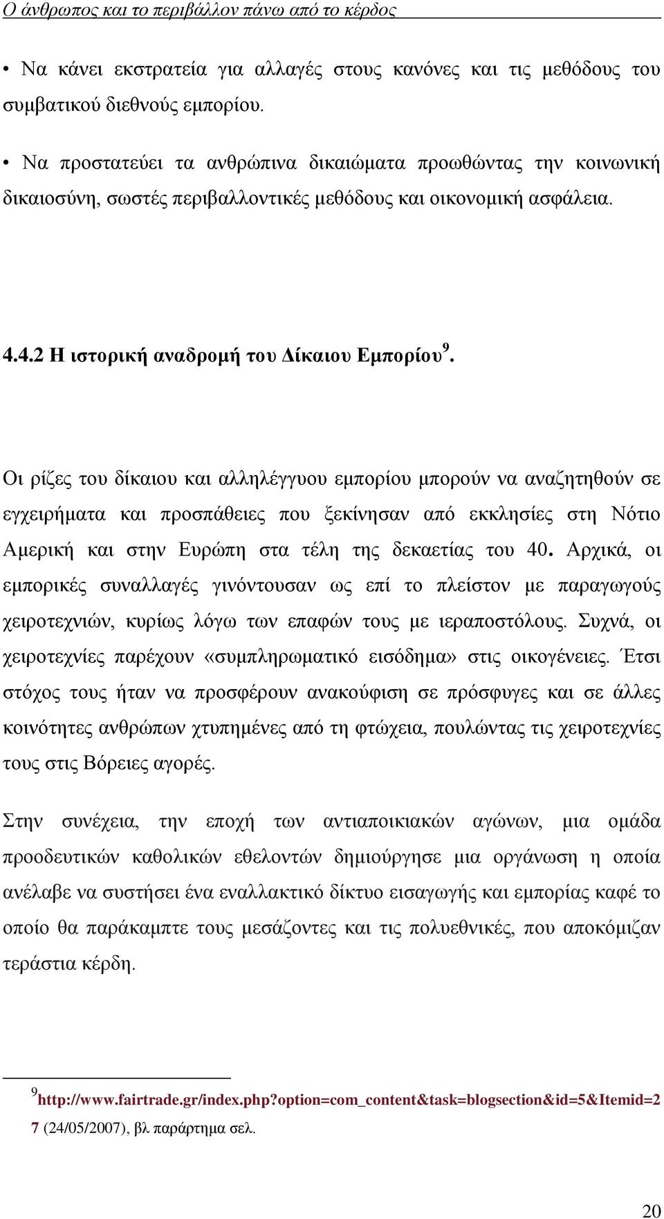 Οι ρίζες του δίκαιου και αλληλέγγυου εμπορίου μπορούν να αναζητηθούν σε εγχειρήματα και προσπάθειες που ξεκίνησαν από εκκλησίες στη Νότιο Αμερική και στην Ευρώπη στα τέλη της δεκαετίας του 40.