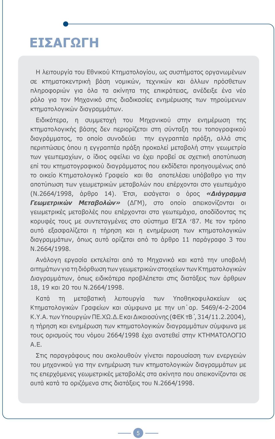 Ειδικότερα, η συμμετοχή του Μηχανικού στην ενημέρωση της κτηματολογικής βάσης δεν περιορίζεται στη σύνταξη του τοπογραφικού διαγράμματος, το οποίο συνοδεύει την εγγραπτέα πράξη, αλλά στις περιπτώσεις