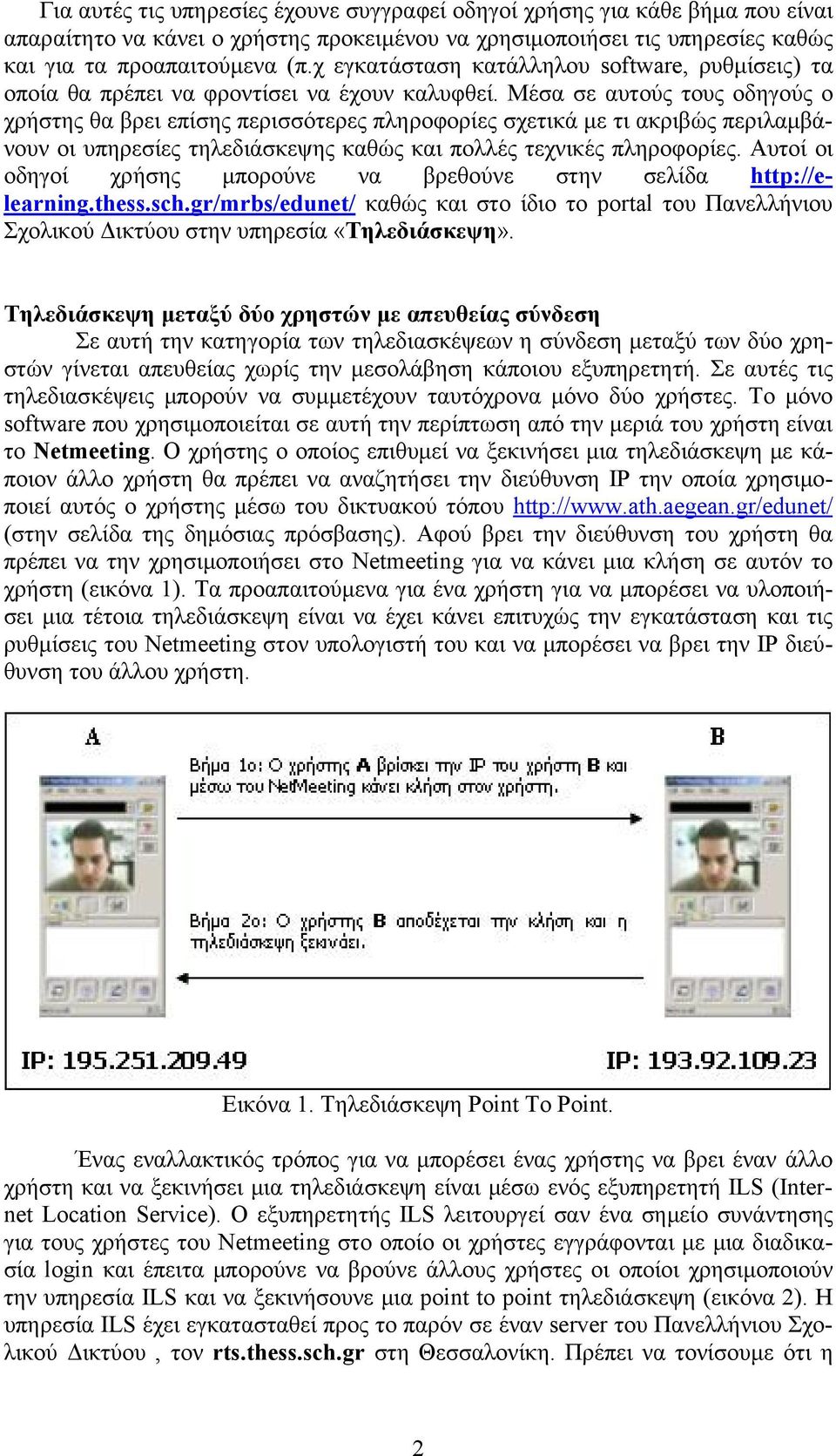 Μέσα σε αυτούς τους οδηγούς ο χρήστης θα βρει επίσης περισσότερες πληροφορίες σχετικά με τι ακριβώς περιλαμβάνουν οι υπηρεσίες τηλεδιάσκεψης καθώς και πολλές τεχνικές πληροφορίες.