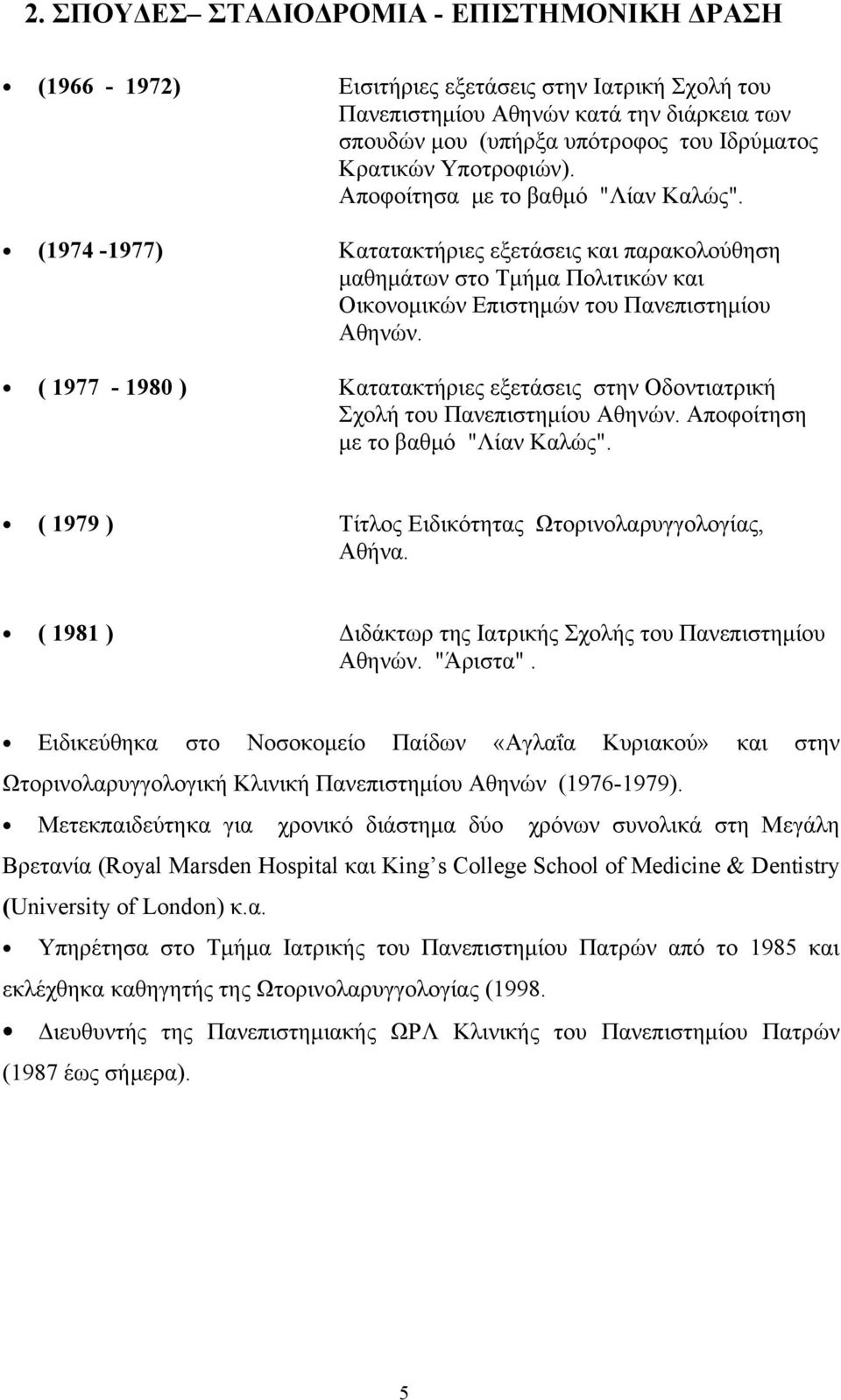 Κατατακτήριες εξετάσεις στην Οδοντιατρική Σχολή του Πανεπιστημίου Αθηνών. Αποφοίτηση με το βαθμό "Λίαν Καλώς". ( 1979 ) Τίτλος Ειδικότητας Ωτορινολαρυγγολογίας, Αθήνα.