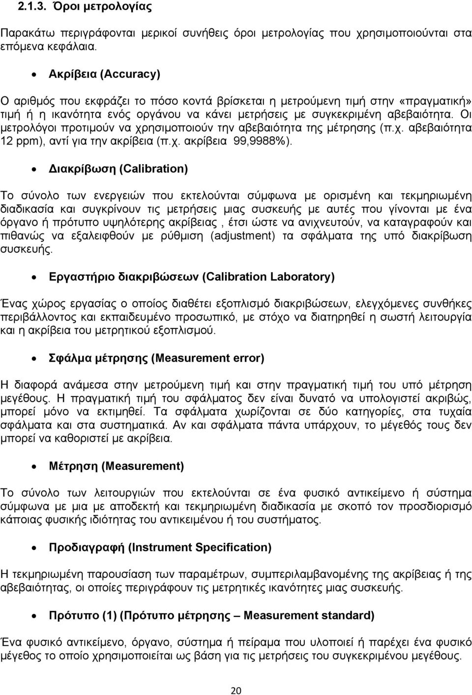 Οι μετρολόγοι προτιμούν να χρησιμοποιούν την αβεβαιότητα της μέτρησης (π.χ. αβεβαιότητα 12 ppm), αντί για την ακρίβεια (π.χ. ακρίβεια 99,9988%).