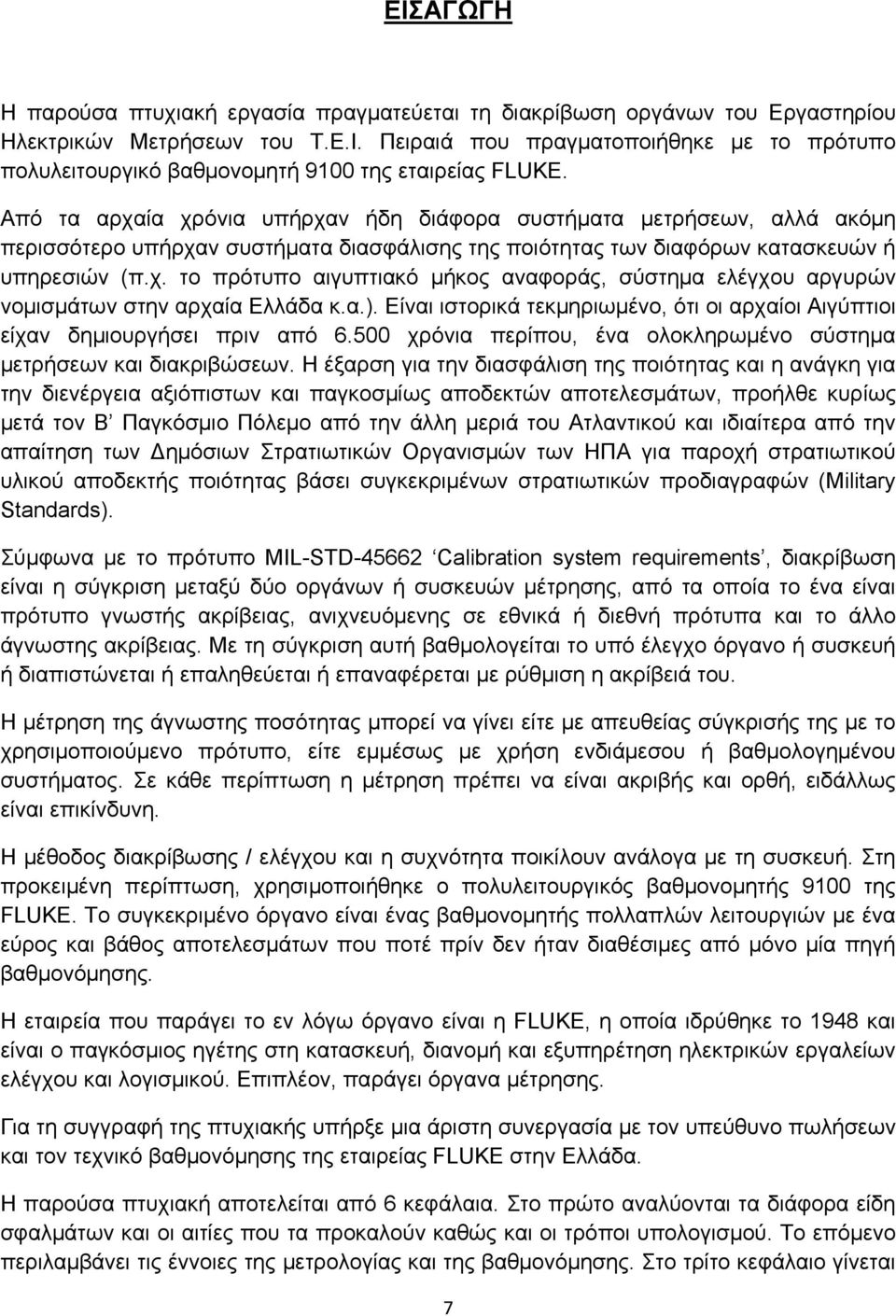 α.). Είναι ιστορικά τεκμηριωμένο, ότι οι αρχαίοι Αιγύπτιοι είχαν δημιουργήσει πριν από 6.500 χρόνια περίπου, ένα ολοκληρωμένο σύστημα μετρήσεων και διακριβώσεων.