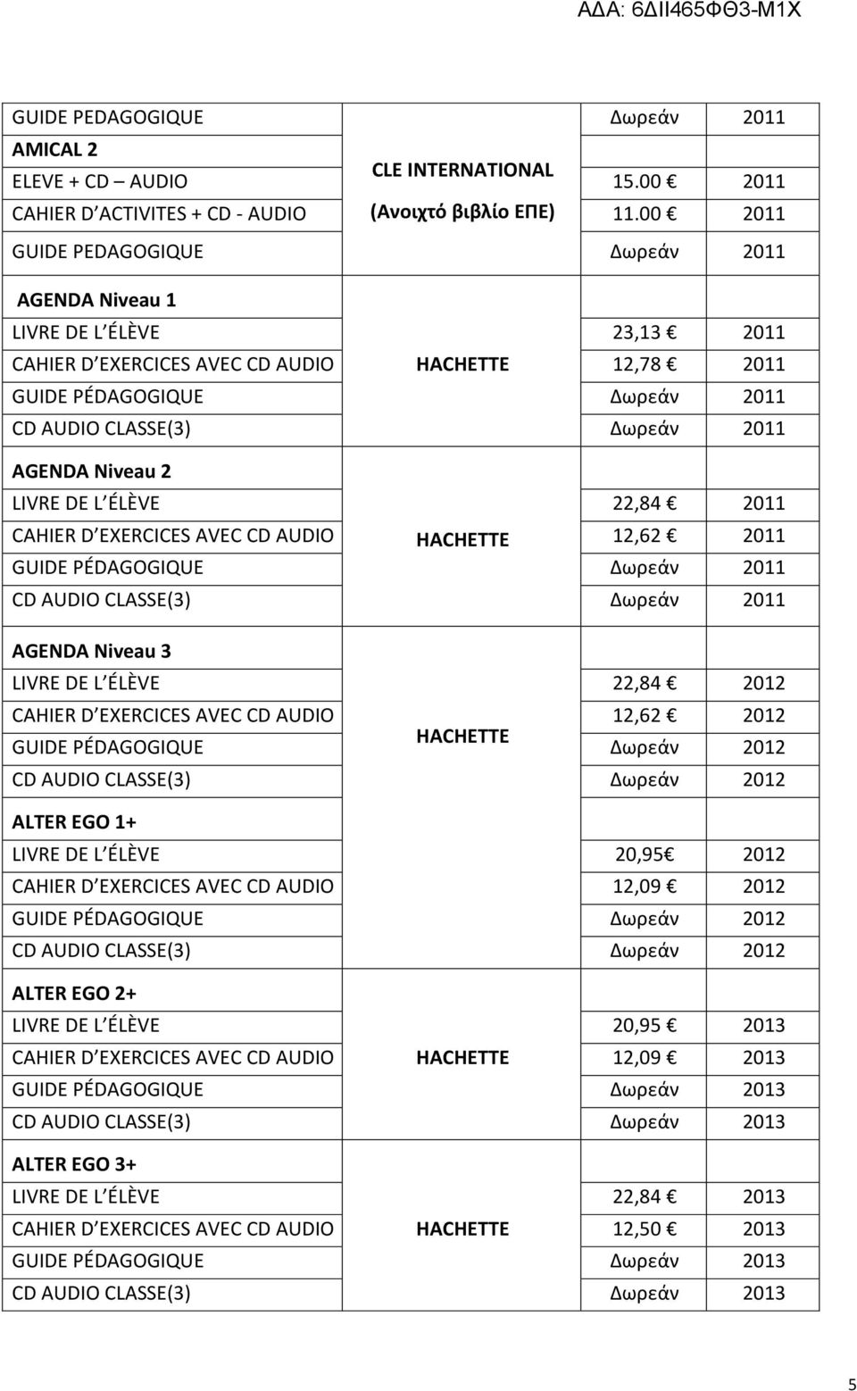 AGENDA Niveau 2 LIVRE DE L ÉLÈVE 22,84 2011 CAHIER D EXERCICES AVEC CD AUDIO HACHETTE 12,62 2011 GUIDE PÉDAGOGIQUE Δωρεάν 2011 CD AUDIO CLASSE(3) Δωρεάν 2011 AGENDA Niveau 3 LIVRE DE L ÉLÈVE 22,84