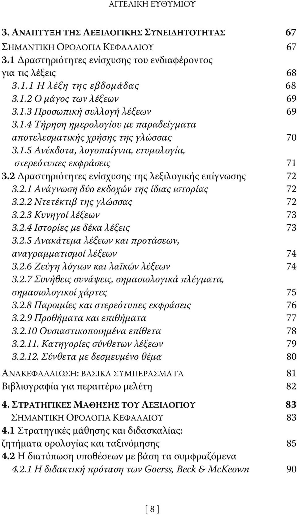 2 Δραστηριότητες ενίσχυσης της λεξιλογικής επίγνωσης 72 3.2.1 Ανάγνωση δύο εκδοχών της ίδιας ιστορίας 72 3.2.2 Ντετέκτιβ της γλώσσας 72 3.2.3 Κυνηγοί λέξεων 73 3.2.4 Ιστορίες με δέκα λέξεις 73 3.2.5 Ανακάτεμα λέξεων και προτάσεων, αναγραμματισμοί λέξεων 74 3.