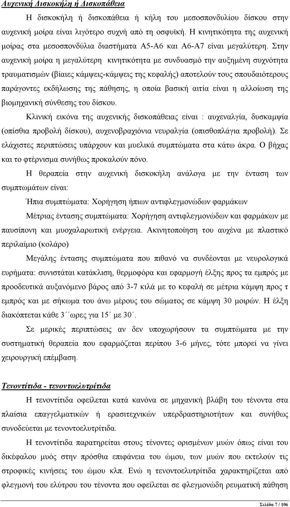 Στην αυχενική µοίρα η µεγαλύτερη κινητικότητα µε συνδυασµό την αυξηµένη συχνότητα τραυµατισµών (βίαιες κάµψεις-κάµψεις της κεφαλής) αποτελούν τους σπουδαιότερους παράγοντες εκδήλωσης της πάθησης, η