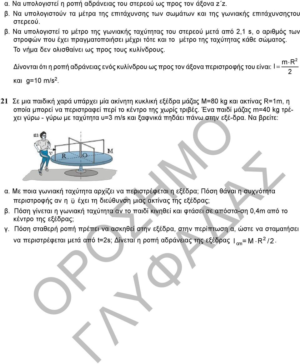 Δίνονται ότι η ροπή αδράνειας ενός κυλίνδρου ως προς τον άξονα περιστροφής του είναι: I και g=10 m/s 1 Σε μια παιδική χαρά υπάρχει μία ακίνητη κυκλική εξέδρα μάζας Μ=80 kg και ακτίνας R=1m, η οποία