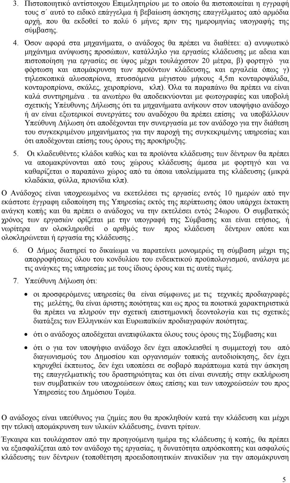 Όσον αφορά στα μηχανήματα, ο ανάδοχος θα πρέπει να διαθέτει: α) ανυψωτικό μηχάνημα ανύψωσης προσώπων, κατάλληλο για εργασίες κλάδευσης με αδεια και πιστοποίηση για εργασίες σε ύψος μέχρι τουλάχιστον