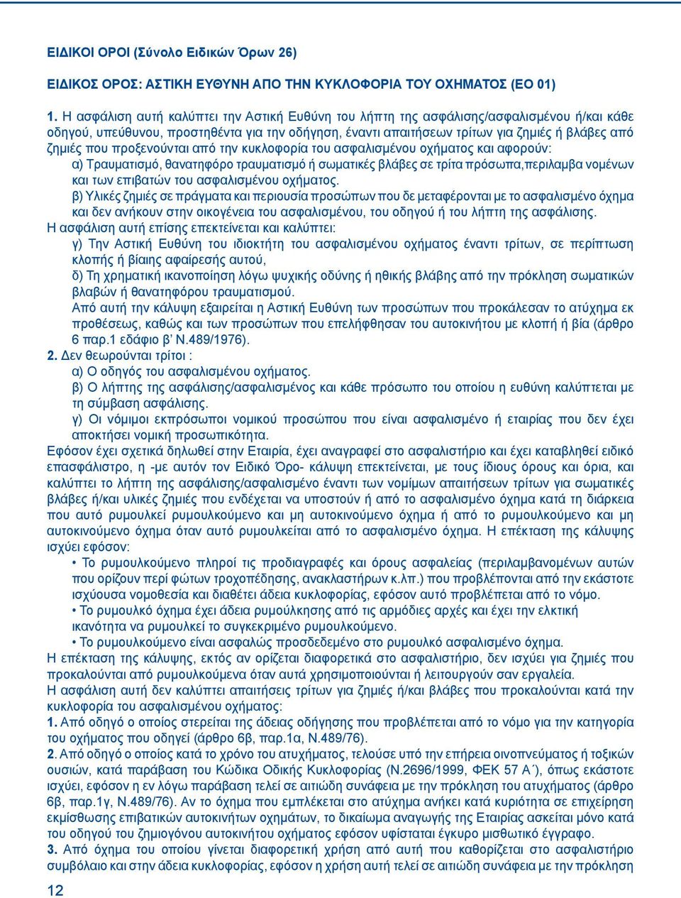 προξενούνται από την κυκλοφορία του ασφαλισμένου οχήματος και αφορούν: α) Τραυματισμό, θανατηφόρο τραυματισμό ή σωματικές βλάβες σε τρίτα πρόσωπα,περιλαμβα νομένων και των επιβατών του ασφαλισμένου