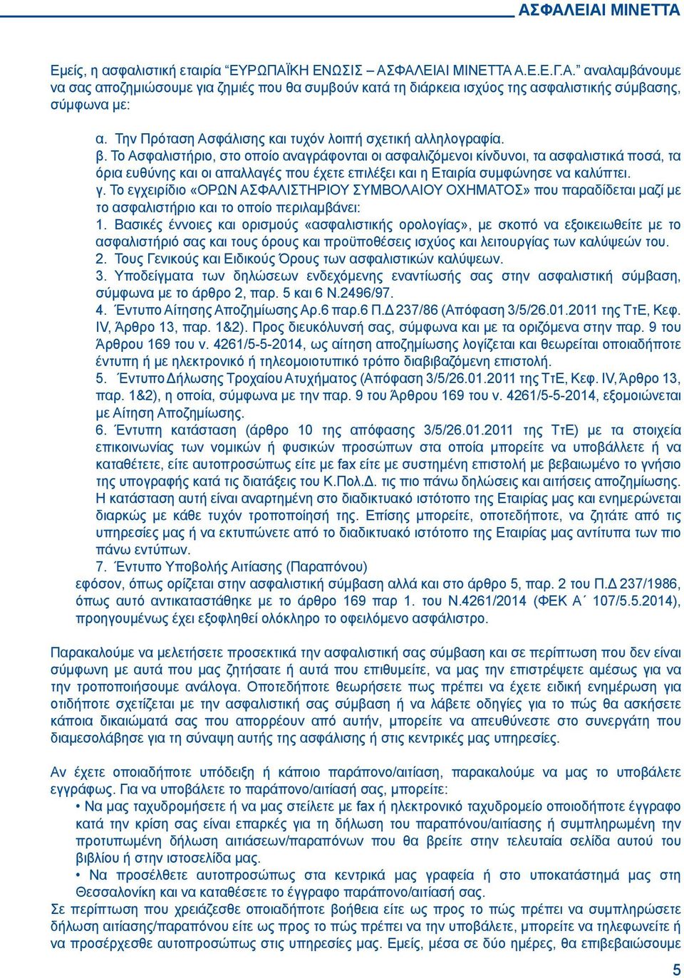 Το Ασφαλιστήριο, στο οποίο αναγράφονται οι ασφαλιζόμενοι κίνδυνοι, τα ασφαλιστικά ποσά, τα όρια ευθύνης και οι απαλλαγές που έχετε επιλέξει και η Εταιρία συμφώνησε να καλύπτει. γ.