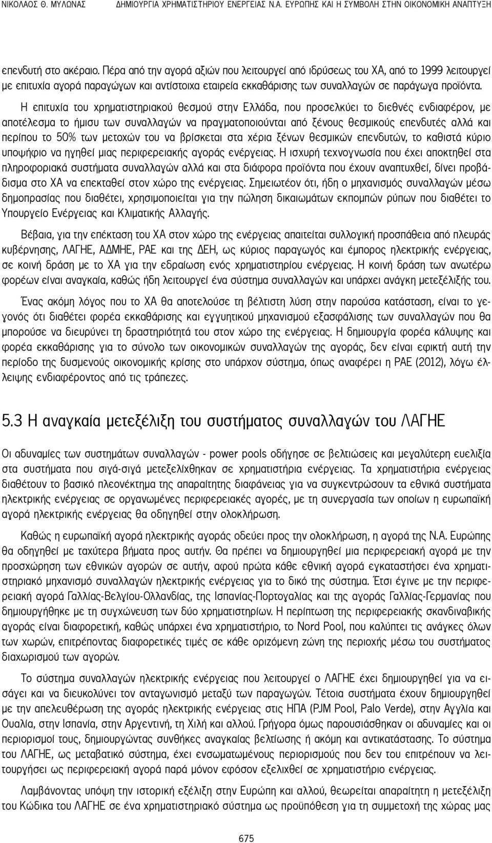 Η επιτυχία του χρηματιστηριακού θεσμού στην Ελλάδα, που προσελκύει το διεθνές ενδιαφέρον, με αποτέλεσμα το ήμισυ των συναλλαγών να πραγματοποιούνται από ξένους θεσμικούς επενδυτές αλλά και περίπου το