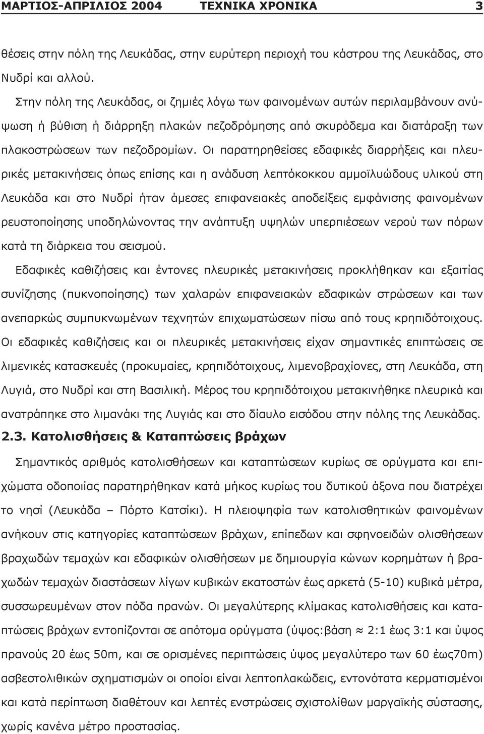 Οι παρατηρηθείσες εδαφικές διαρρήξεις και πλευρικές μετακινήσεις όπως επίσης και η ανάδυση λεπτόκοκκου αμμoϊλυώδους υλικού στη Λευκάδα και στο Νυδρί ήταν άμεσες επιφανειακές αποδείξεις εμφάνισης