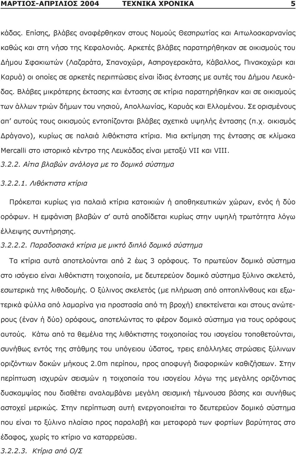 Δήμου Λευκάδας. Βλάβες μικρότερης έκτασης και έντασης σε κτίρια παρατηρήθηκαν και σε οικισμούς των άλλων τριών δήμων του νησιού, Απολλωνίας, Καρυάς και Ελλομένου.