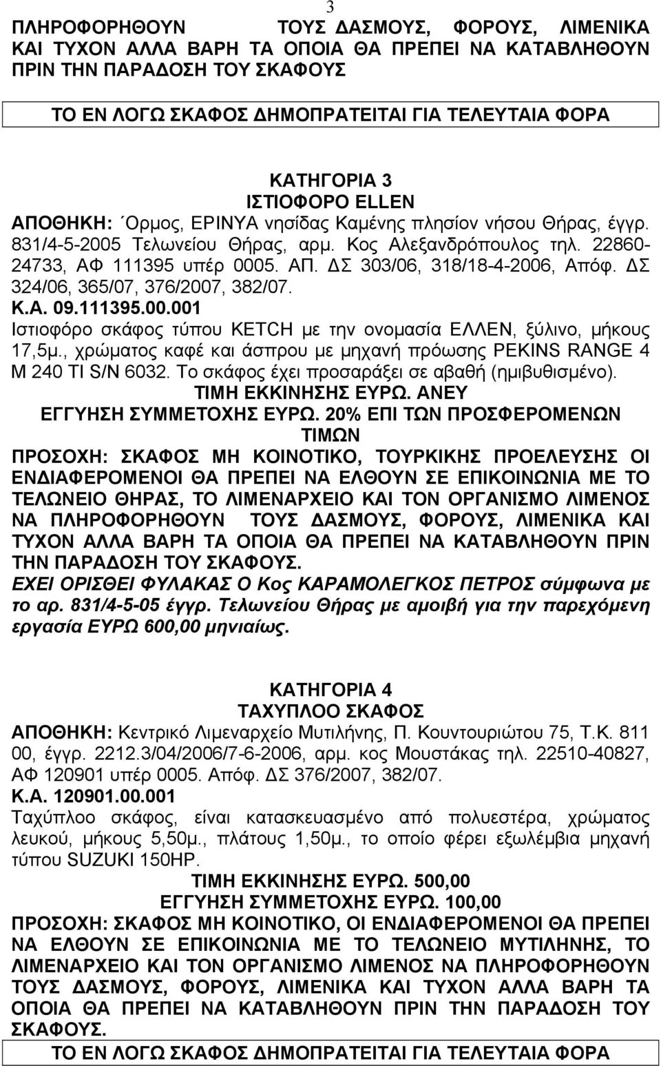 Σ 324/06, 365/07, 376/2007, 382/07. Κ.Α. 09.111395.00.001 Ιστιοφόρο σκάφος τύπου KETCH µε την ονοµασία ΕΛΛΕΝ, ξύλινο, µήκους 17,5µ.