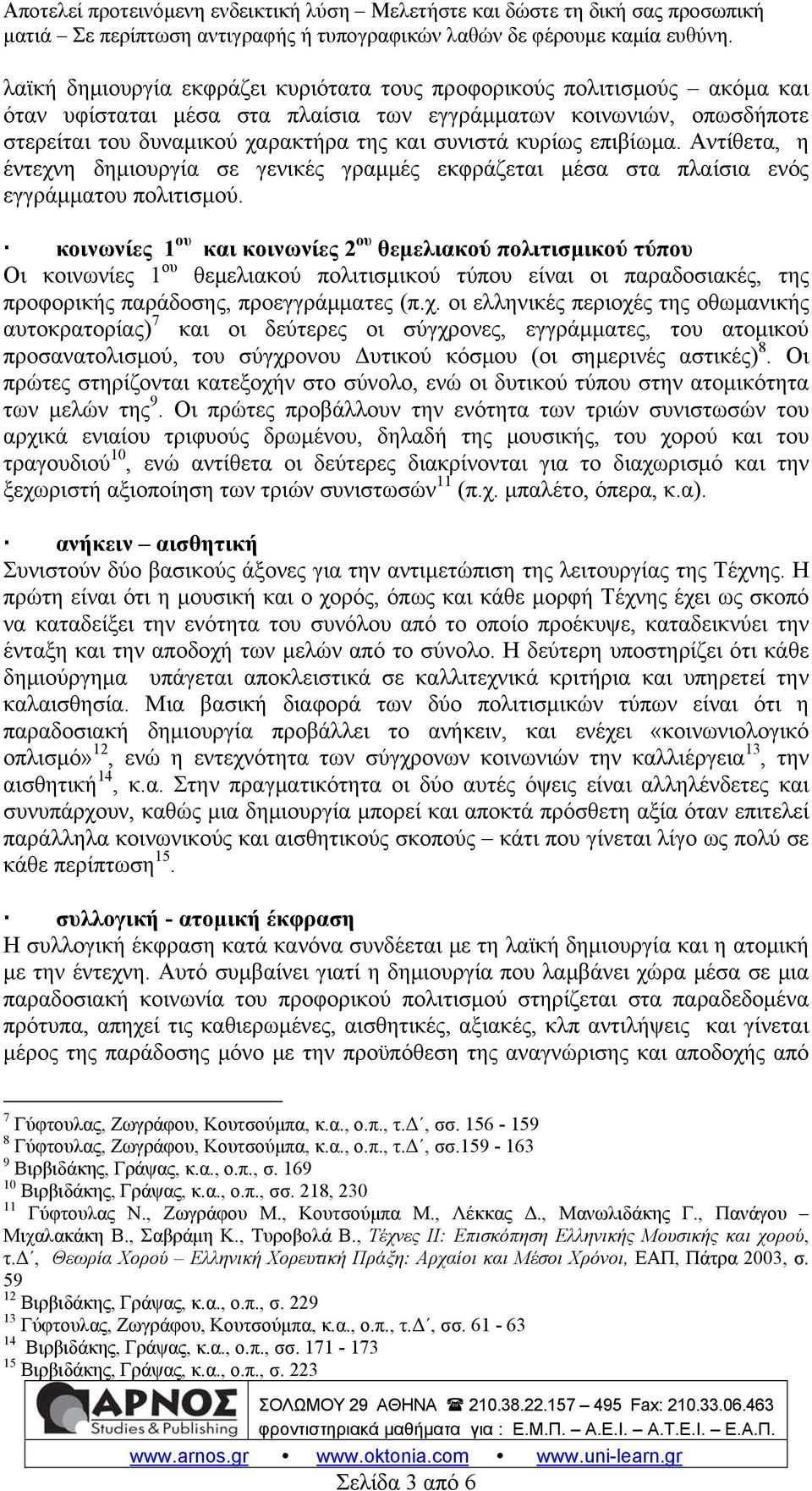 κοινωνίες 1 ου και κοινωνίες 2 ου θεμελιακού πολιτισμικού τύπου Οι κοινωνίες 1 ου θεμελιακού πολιτισμικού τύπου είναι οι παραδοσιακές, της προφορικής παράδοσης, προεγγράμματες (π.χ.