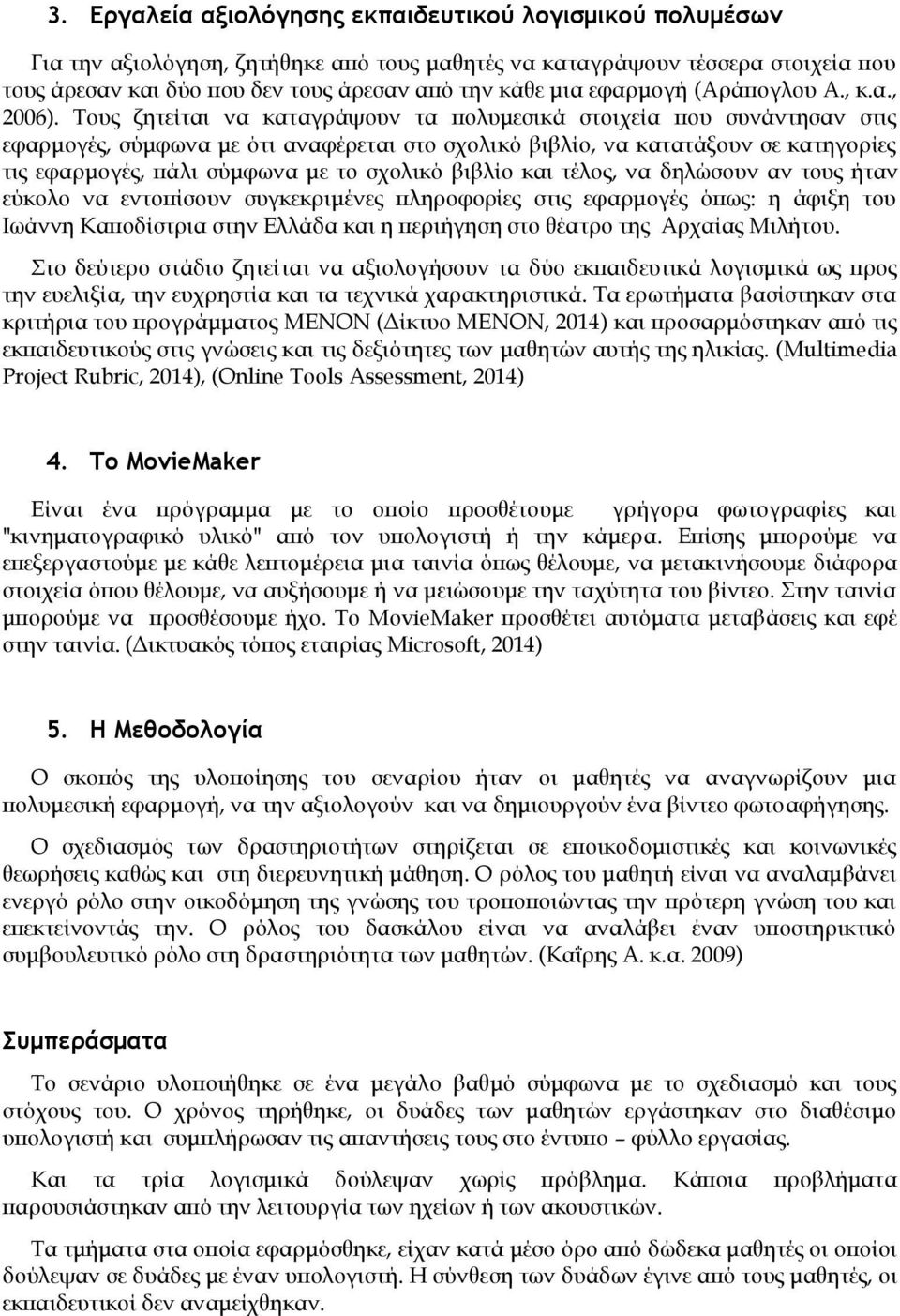 Τους ζητείται να καταγράψουν τα πολυμεσικά στοιχεία που συνάντησαν στις εφαρμογές, σύμφωνα με ότι αναφέρεται στο σχολικό βιβλίο, να κατατάξουν σε κατηγορίες τις εφαρμογές, πάλι σύμφωνα με το σχολικό