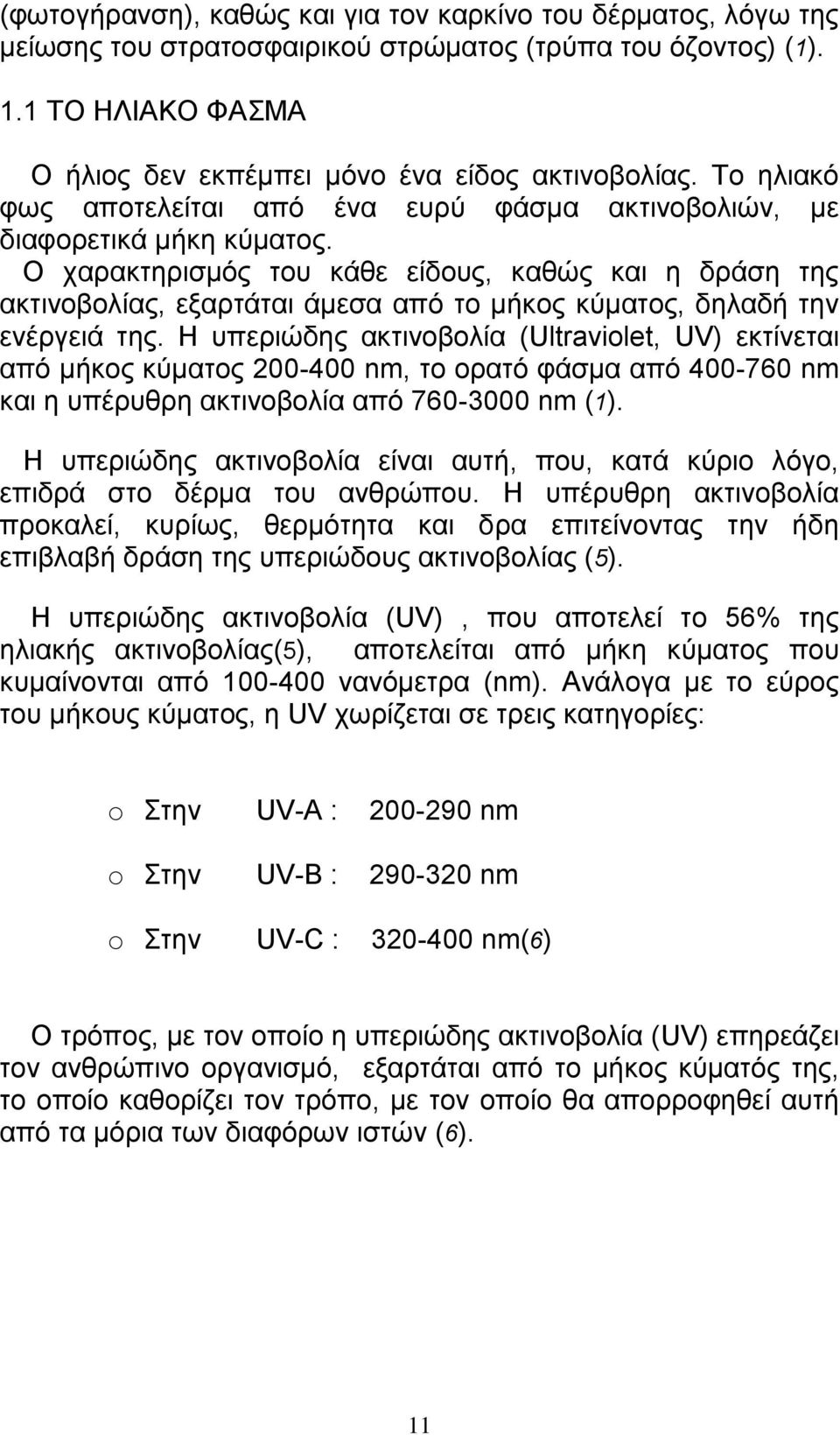 Ο χαρακτηρισμός του κάθε είδους, καθώς και η δράση της ακτινοβολίας, εξαρτάται άμεσα από το μήκος κύματος, δηλαδή την ενέργειά της.