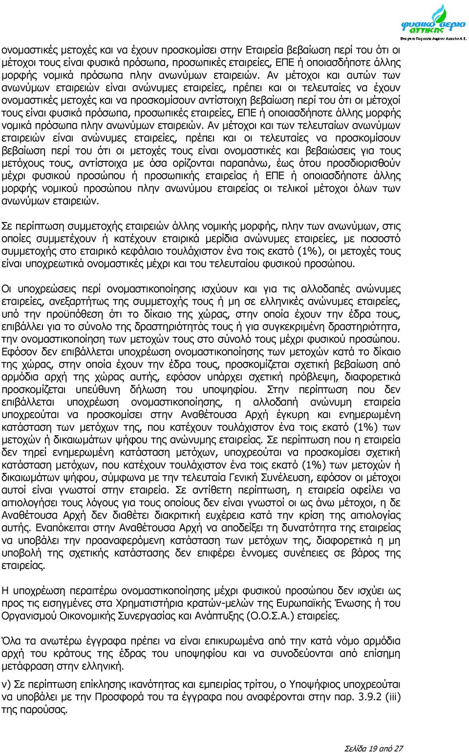 Αν μέτοχοι και αυτών των ανωνύμων εταιρειών είναι ανώνυμες εταιρείες, πρέπει και οι τελευταίες να έχουν ονομαστικές μετοχές και να προσκομίσουν αντίστοιχη βεβαίωση περί του ότι οι μέτοχοί τους είναι