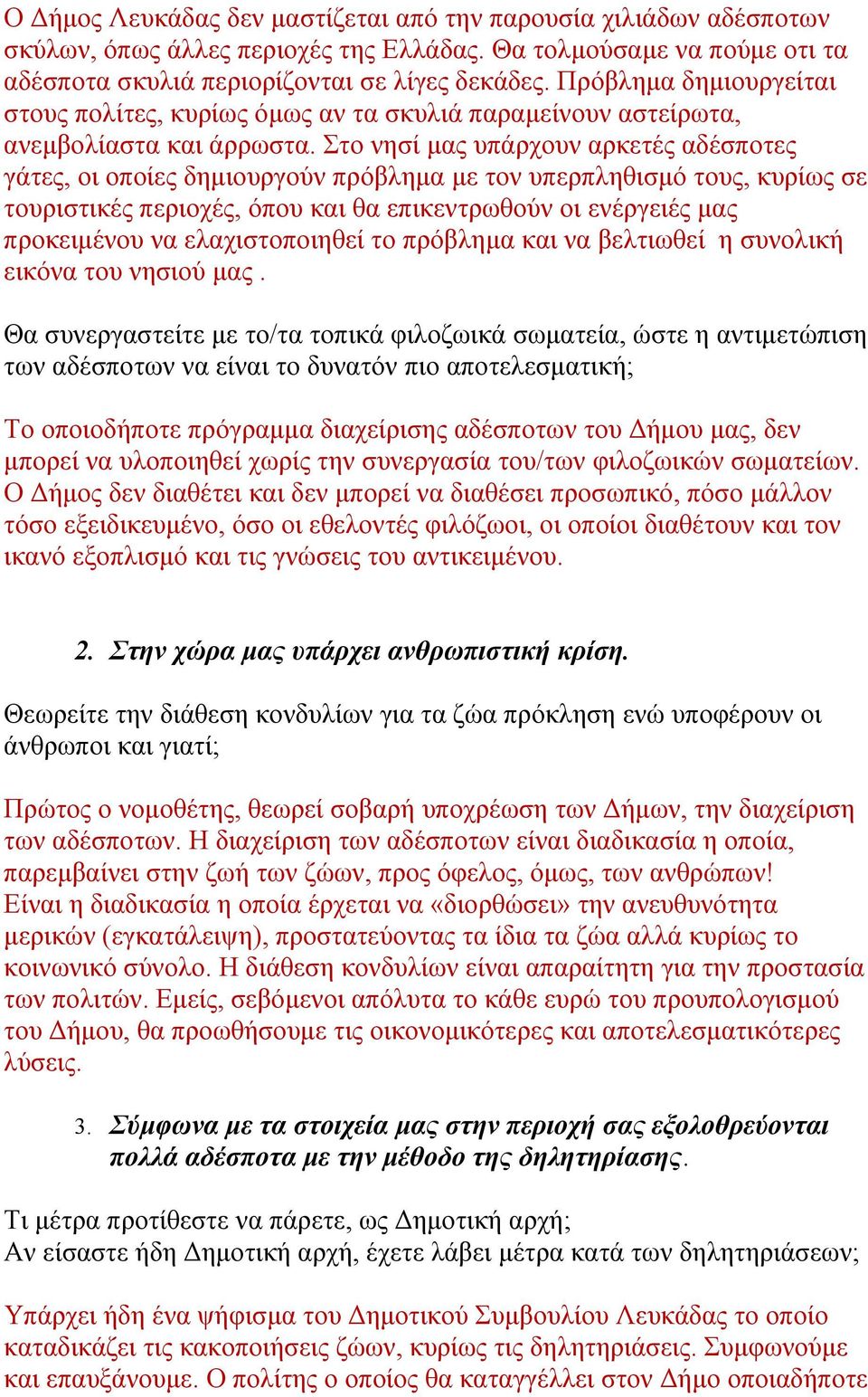 Στο νησί μας υπάρχουν αρκετές αδέσποτες γάτες, οι οποίες δημιουργούν πρόβλημα με τον υπερπληθισμό τους, κυρίως σε τουριστικές περιοχές, όπου και θα επικεντρωθούν οι ενέργειές μας προκειμένου να