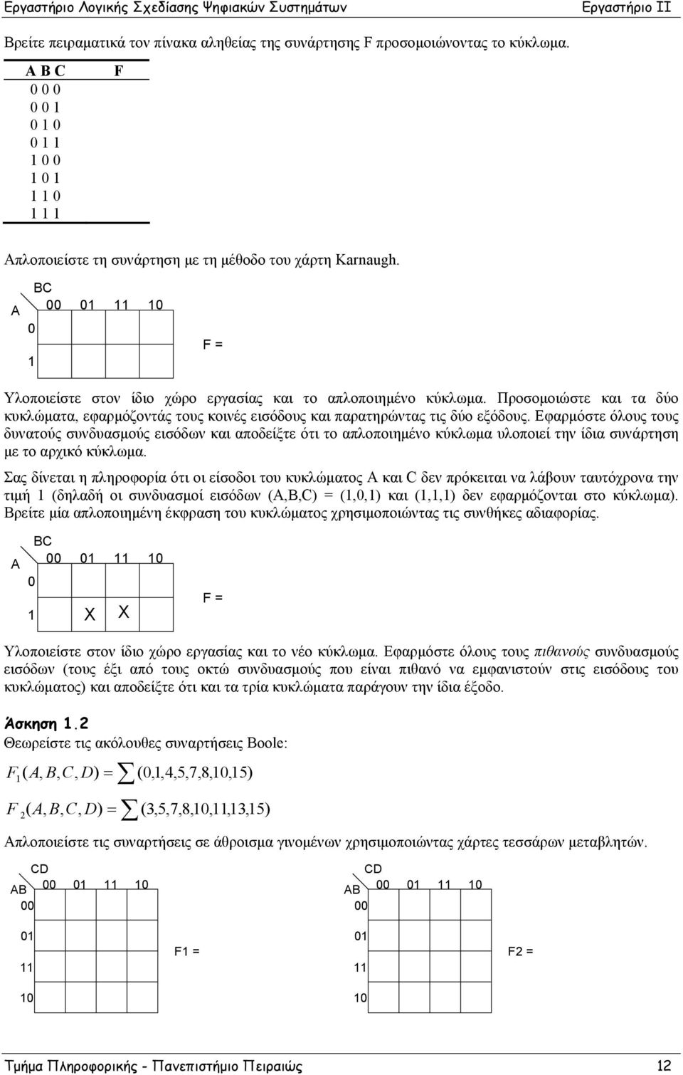 Α BC 00 01 11 10 0 1 F = Υλοποιείστε στον ίδιο χώρο εργασίας και το απλοποιημένο κύκλωμα. Προσομοιώστε και τα δύο κυκλώματα, εφαρμόζοντάς τους κοινές εισόδους και παρατηρώντας τις δύο εξόδους.