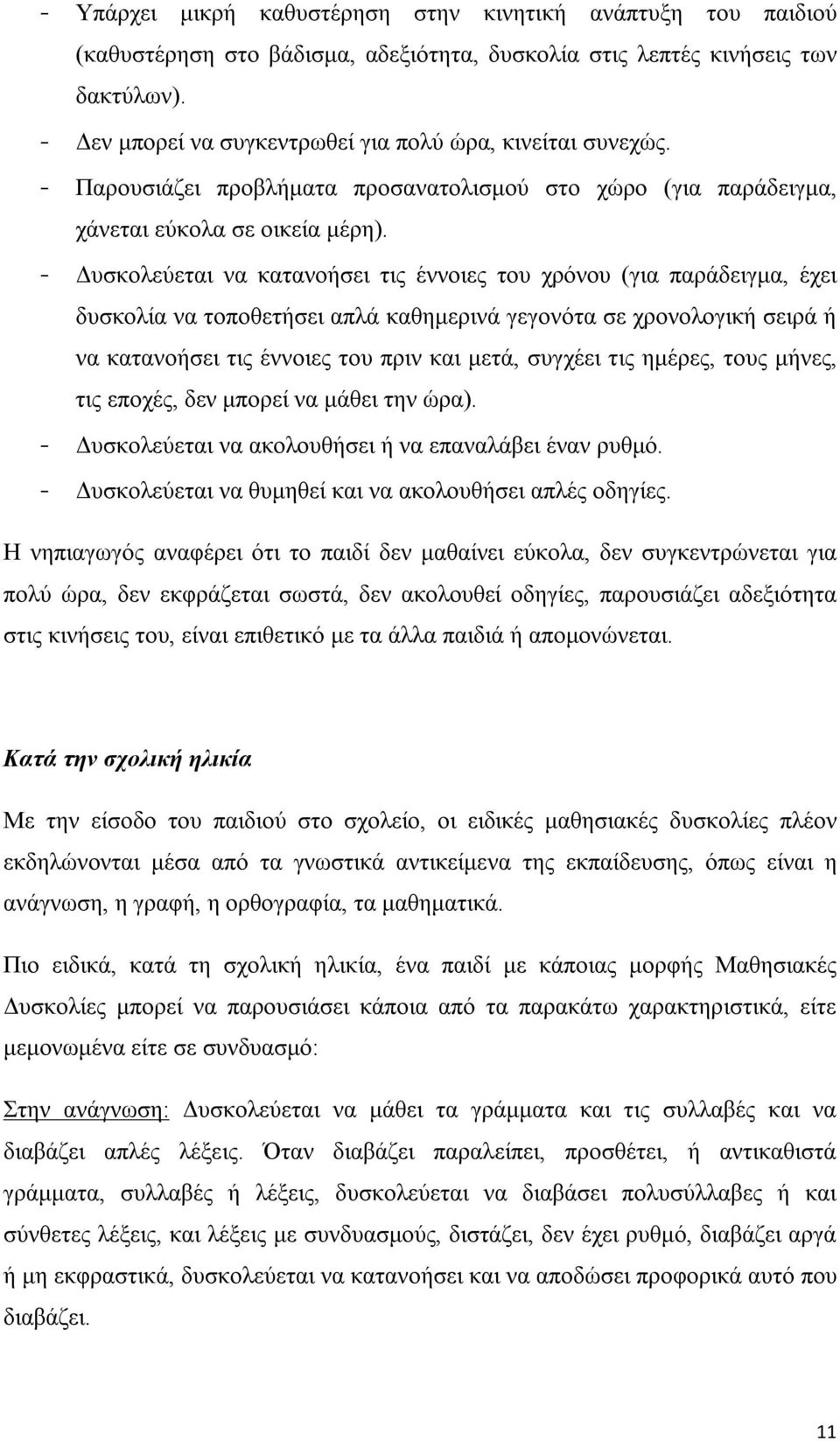 - Δυσκολεύεται να κατανοήσει τις έννοιες του χρόνου (για παράδειγμα, έχει δυσκολία να τοποθετήσει απλά καθημερινά γεγονότα σε χρονολογική σειρά ή να κατανοήσει τις έννοιες του πριν και μετά, συγχέει