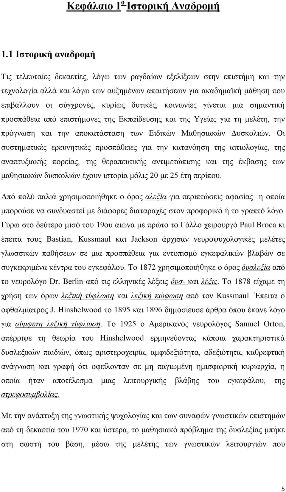 κυρίως δυτικές, κοινωνίες γίνεται μια σημαντική προσπάθεια από επιστήμονες της Εκπαίδευσης και της Υγείας για τη μελέτη, την πρόγνωση και την αποκατάσταση των Ειδικών Μαθησιακών Δυσκολιών.