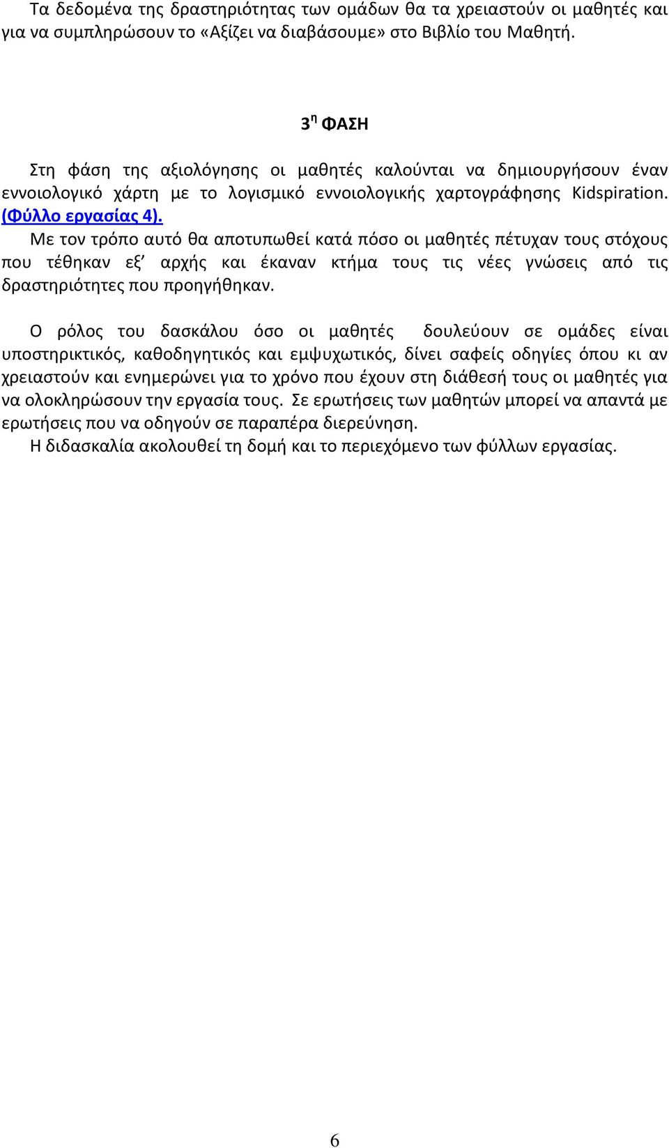 Με τον τρόπο αυτό θα αποτυπωθεί κατά πόσο οι μαθητές πέτυχαν τους στόχους που τέθηκαν εξ αρχής και έκαναν κτήμα τους τις νέες γνώσεις από τις δραστηριότητες που προηγήθηκαν.