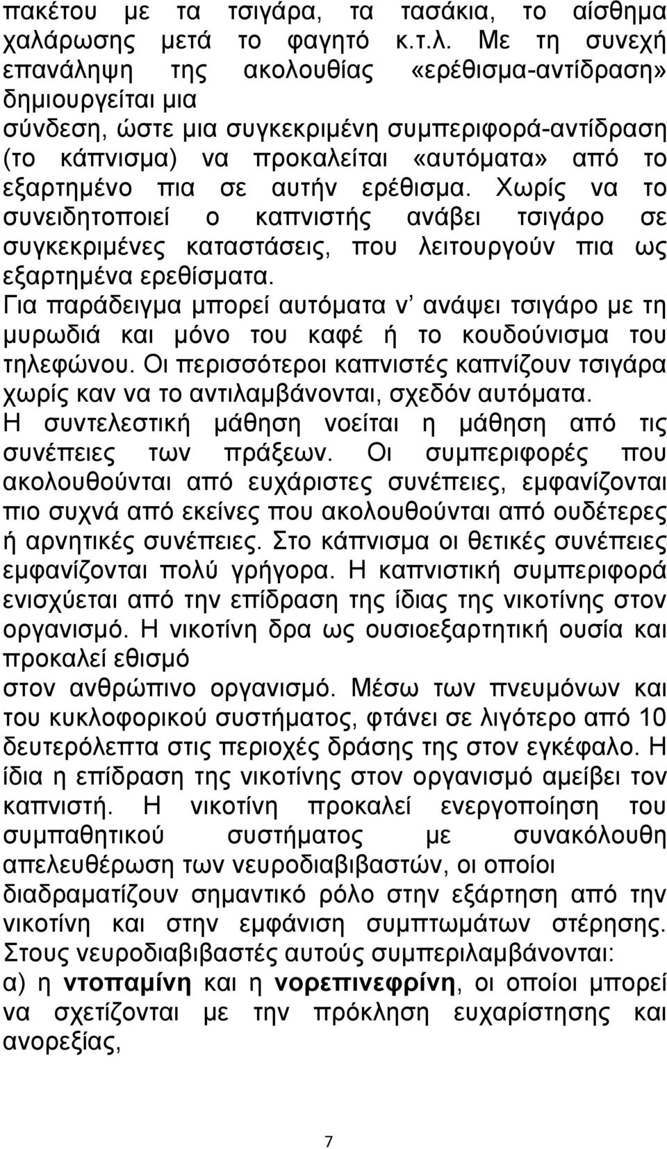 Με τη συνεχή επανάληψη της ακολουθίας «ερέθισμα-αντίδραση» δημιουργείται μια σύνδεση, ώστε μια συγκεκριμένη συμπεριφορά-αντίδραση (το κάπνισμα) να προκαλείται «αυτόματα» από το εξαρτημένο πια σε