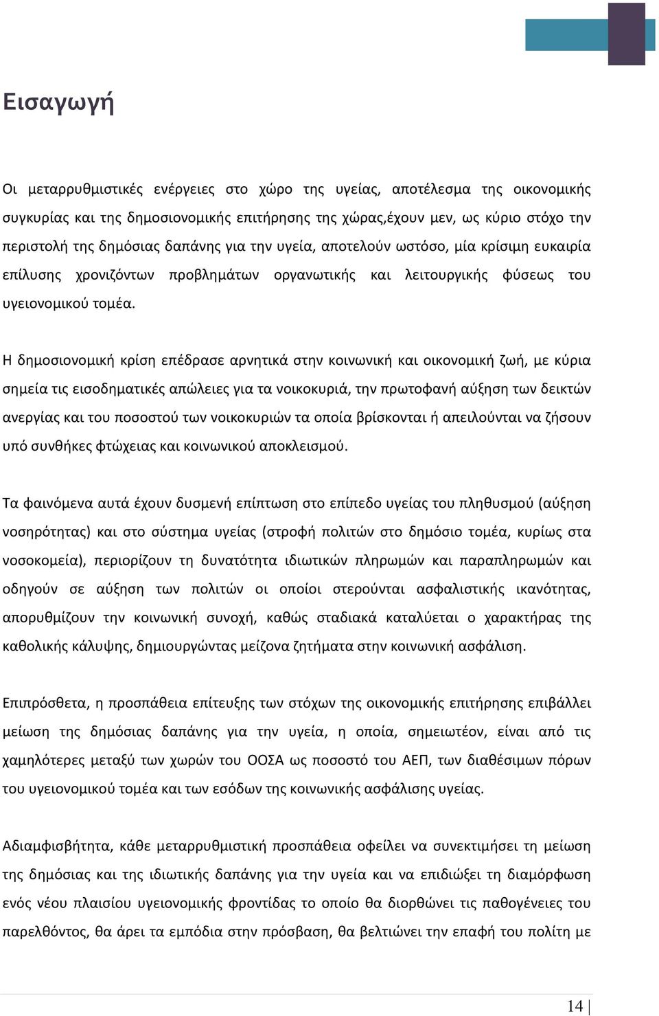 Η δημοσιονομική κρίση επέδρασε αρνητικά στην κοινωνική και οικονομική ζωή, με κύρια σημεία τις εισοδηματικές απώλειες για τα νοικοκυριά, την πρωτοφανή αύξηση των δεικτών ανεργίας και του ποσοστού των