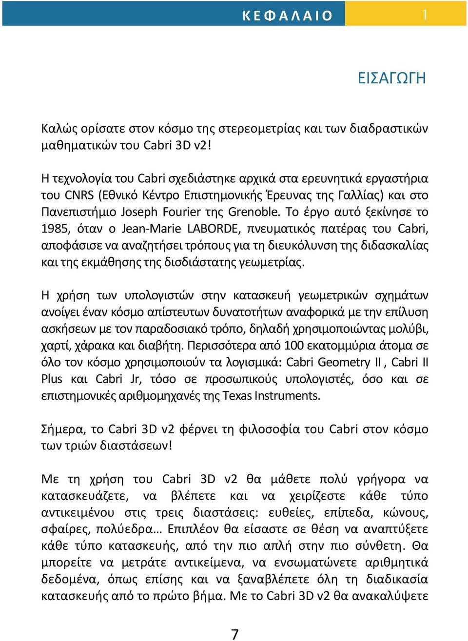 Το έργο αυτό ξεκίνησε το 1985, όταν ο Jean Marie LABORDE, πνευματικός πατέρας του Cabri, αποφάσισε να αναζητήσει τρόπους για τη διευκόλυνση της διδασκαλίας και της εκμάθησης της δισδιάστατης