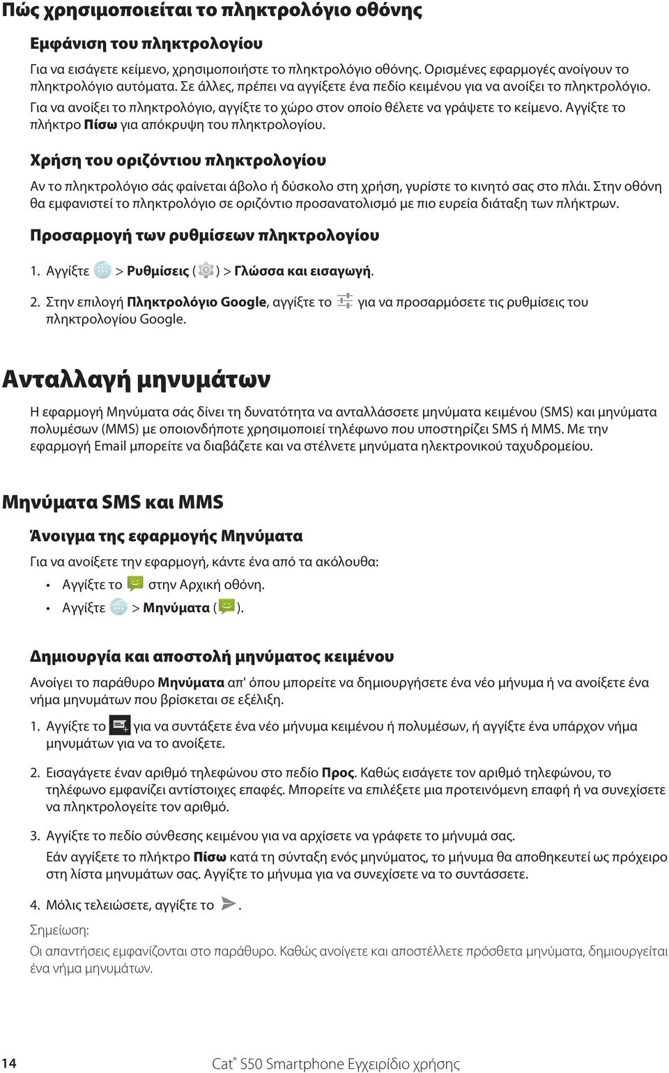 Αγγίξτε το πλήκτρο Πίσω για απόκρυψη του πληκτρολογίου. Χρήση του οριζόντιου πληκτρολογίου Αν το πληκτρολόγιο σάς φαίνεται άβολο ή δύσκολο στη χρήση, γυρίστε το κινητό σας στο πλάι.