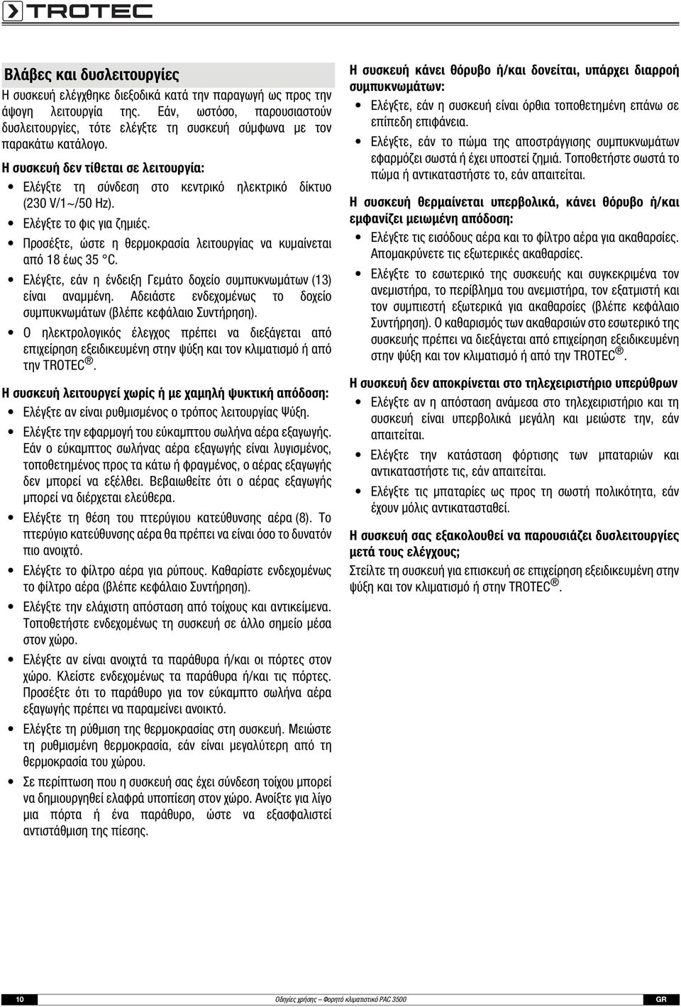 Η συσκευή δεν τίθεται σε λειτουργία: Ελέγξτε τη σύνδεση στο κεντρικό ηλεκτρικό δίκτυο (230 V/1~/50 Hz). Ελέγξτε το φις για ζημιές.