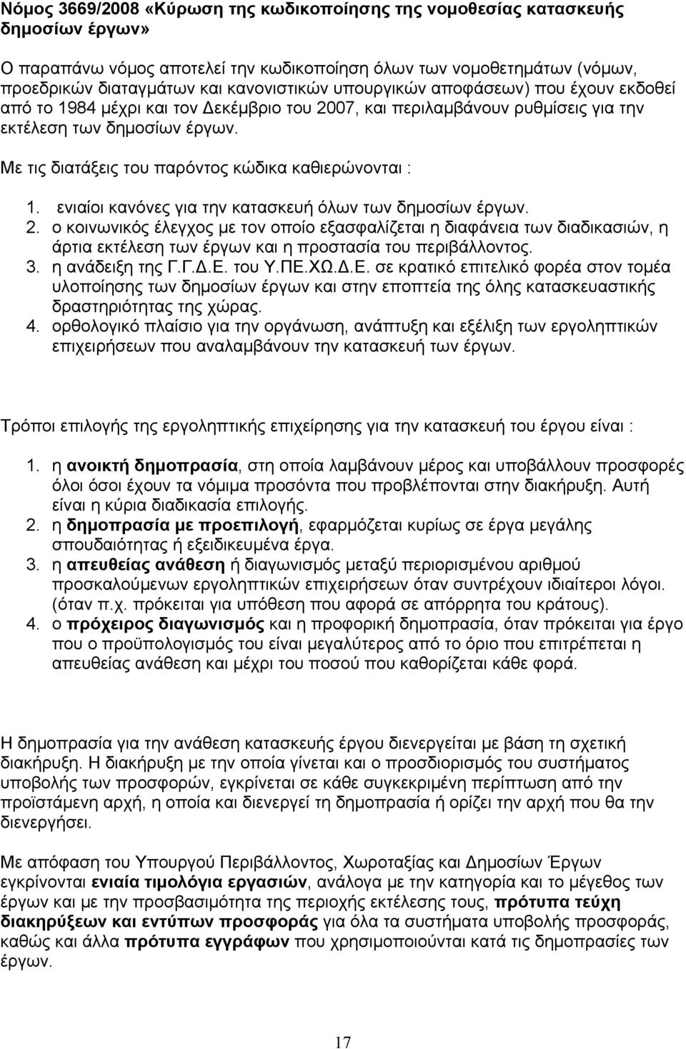 Με τις διατάξεις του παρόντος κώδικα καθιερώνονται : 1. ενιαίοι κανόνες για την κατασκευή όλων των δημοσίων έργων. 2.