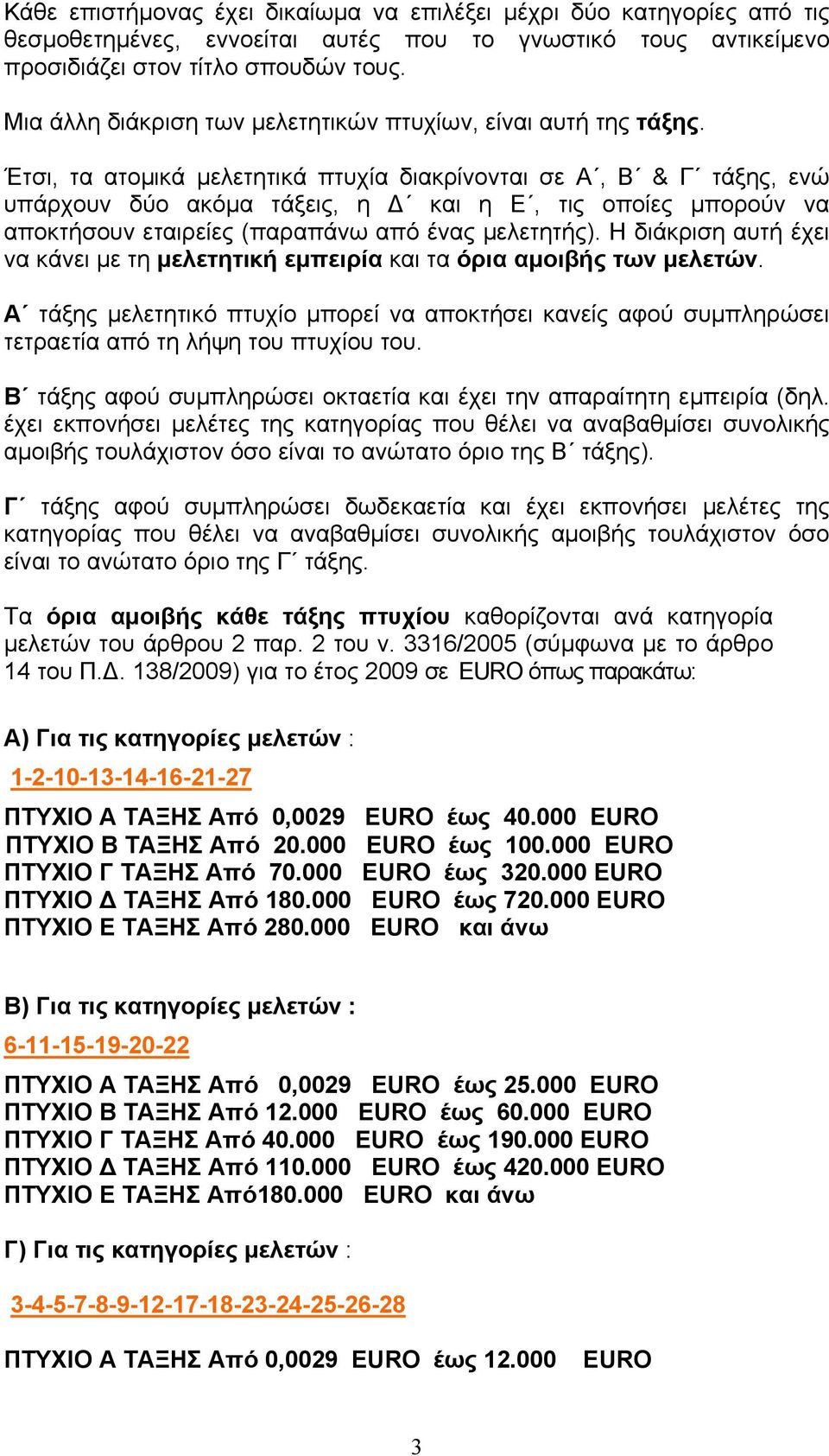 Έτσι, τα ατομικά μελετητικά πτυχία διακρίνονται σε Α, Β & Γ τάξης, ενώ υπάρχουν δύο ακόμα τάξεις, η Δ και η Ε, τις οποίες μπορούν να αποκτήσουν εταιρείες (παραπάνω από ένας μελετητής).