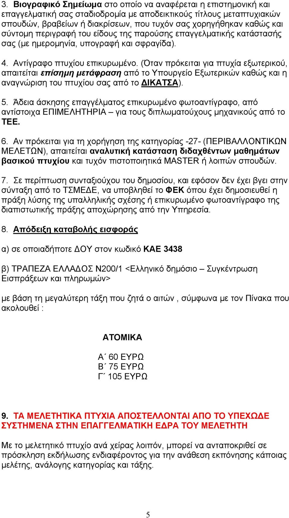 (Όταν πρόκειται για πτυχία εξωτερικού, απαιτείται επίσημη μετάφραση από το Υπουργείο Εξωτερικών καθώς και η αναγνώριση του πτυχίου σας από το ΔΙΚΑΤΣΑ). 5.
