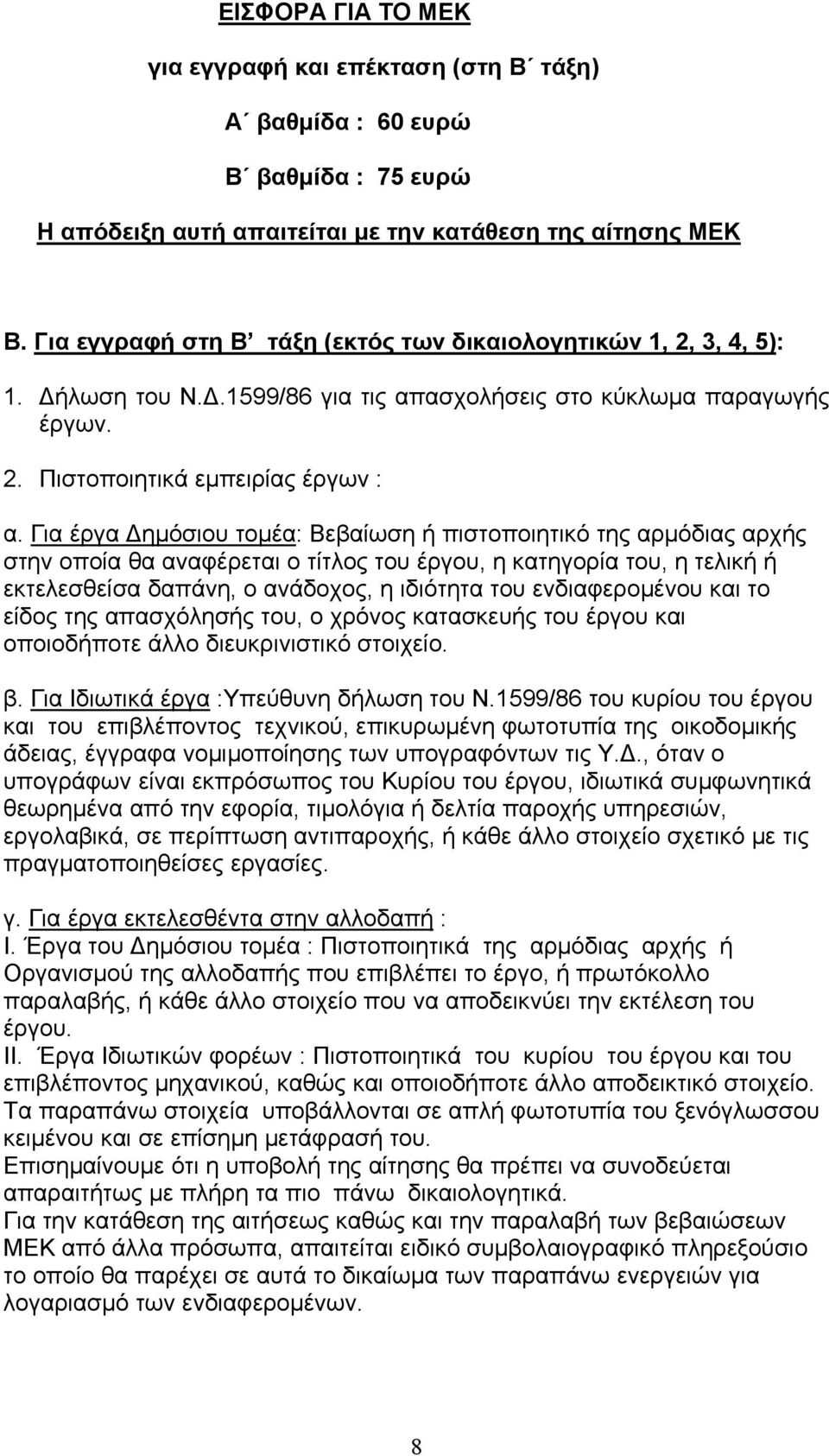 Για έργα Δημόσιου τομέα: Βεβαίωση ή πιστοποιητικό της αρμόδιας αρχής στην οποία θα αναφέρεται ο τίτλος του έργου, η κατηγορία του, η τελική ή εκτελεσθείσα δαπάνη, ο ανάδοχος, η ιδιότητα του
