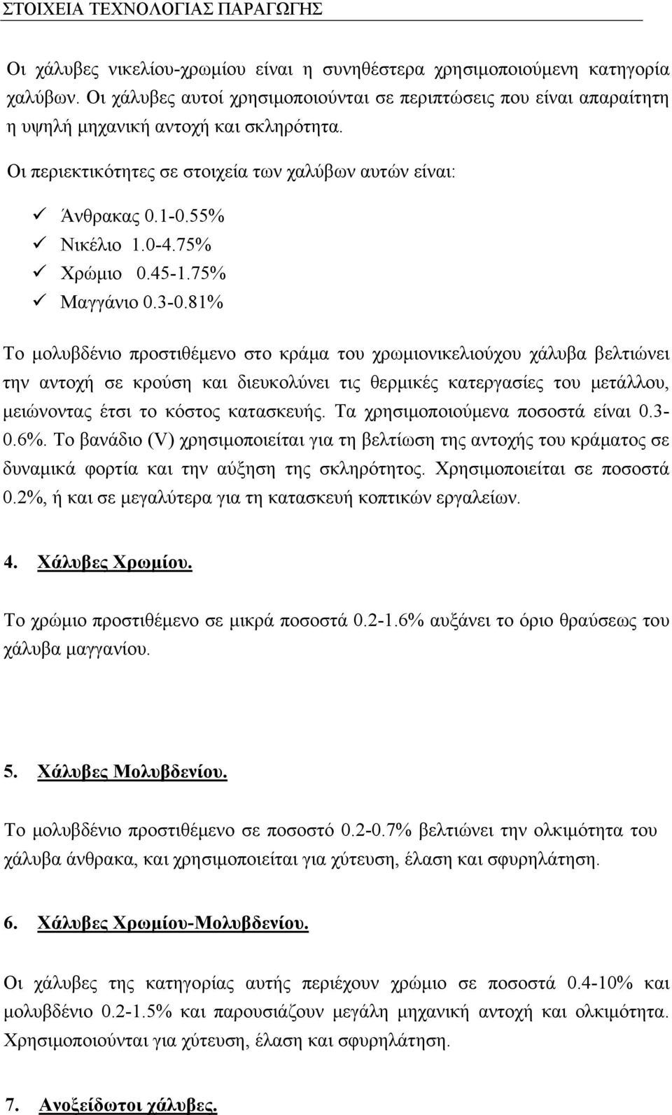 81% Το μολυβδένιο προστιθέμενο στο κράμα του χρωμιονικελιούχου χάλυβα βελτιώνει την αντοχή σε κρούση και διευκολύνει τις θερμικές κατεργασίες του μετάλλου, μειώνοντας έτσι το κόστος κατασκευής.