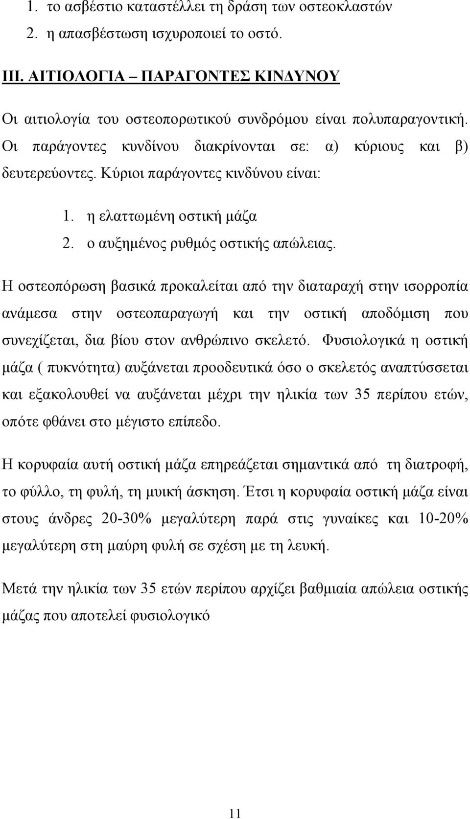 Η οστεοπόρωση βασικά προκαλείται από την διαταραχή στην ισορροπία ανάµεσα στην οστεοπαραγωγή και την οστική αποδόµιση που συνεχίζεται, δια βίου στον ανθρώπινο σκελετό.